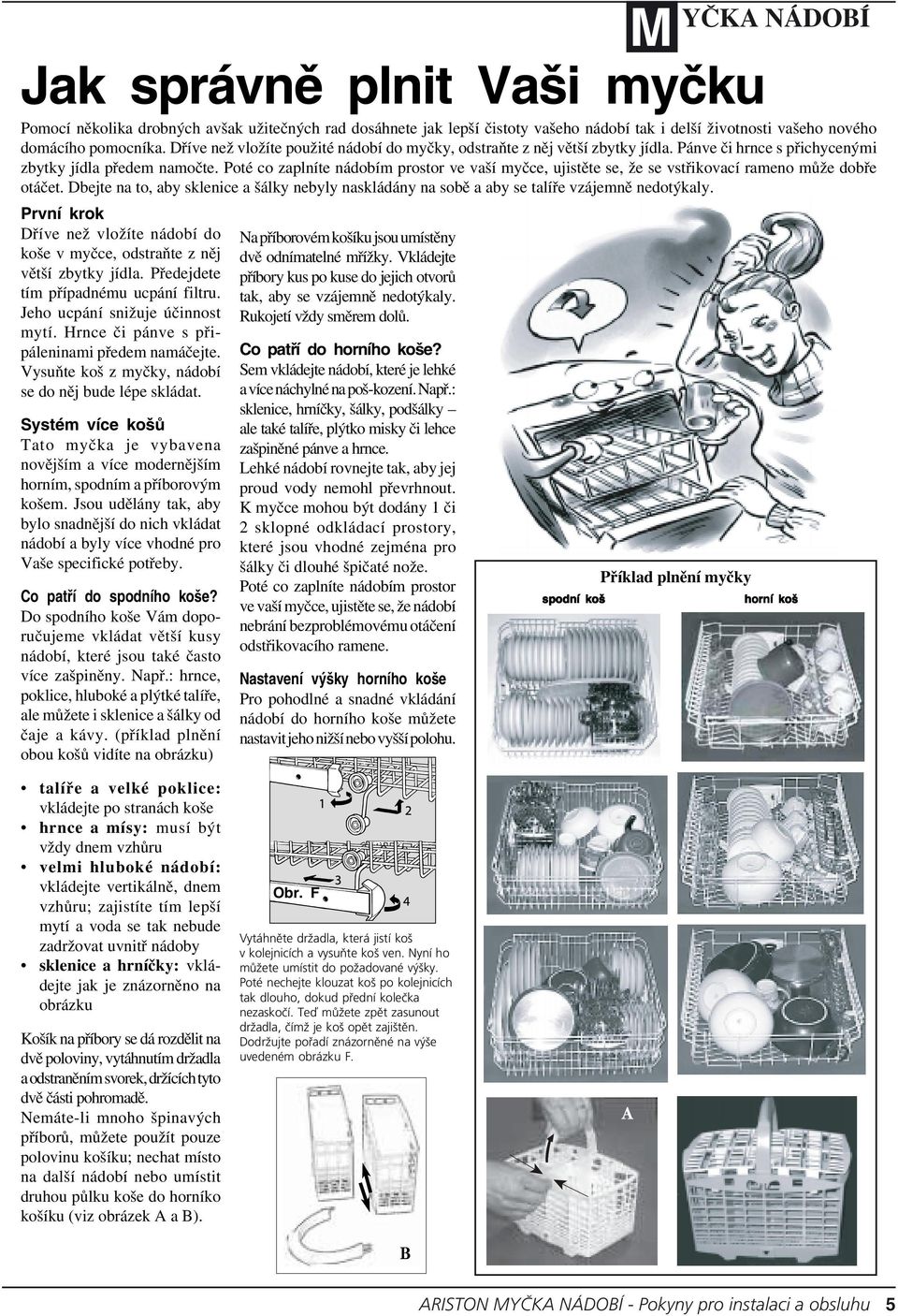Poté co zaplníte nádobím prostor ve vaší myčce, ujistěte se, že se vstřikovací rameno může dobře otáčet.
