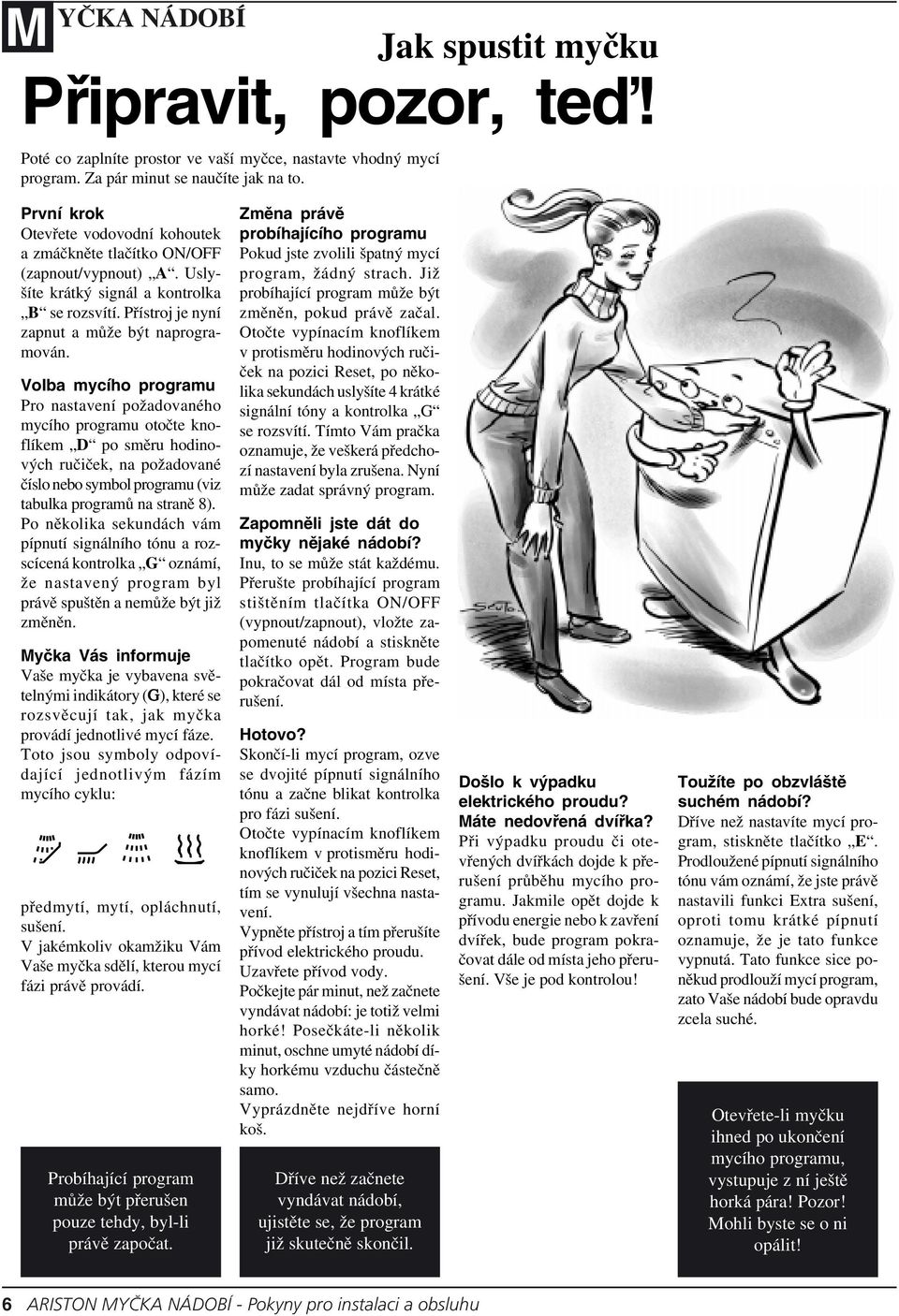 Volba mycího programu Pro nastavení požadovaného mycího programu otočte knoflíkem D po směru hodinových ručiček, na požadované číslo nebo symbol programu (viz tabulka programů na straně 8).