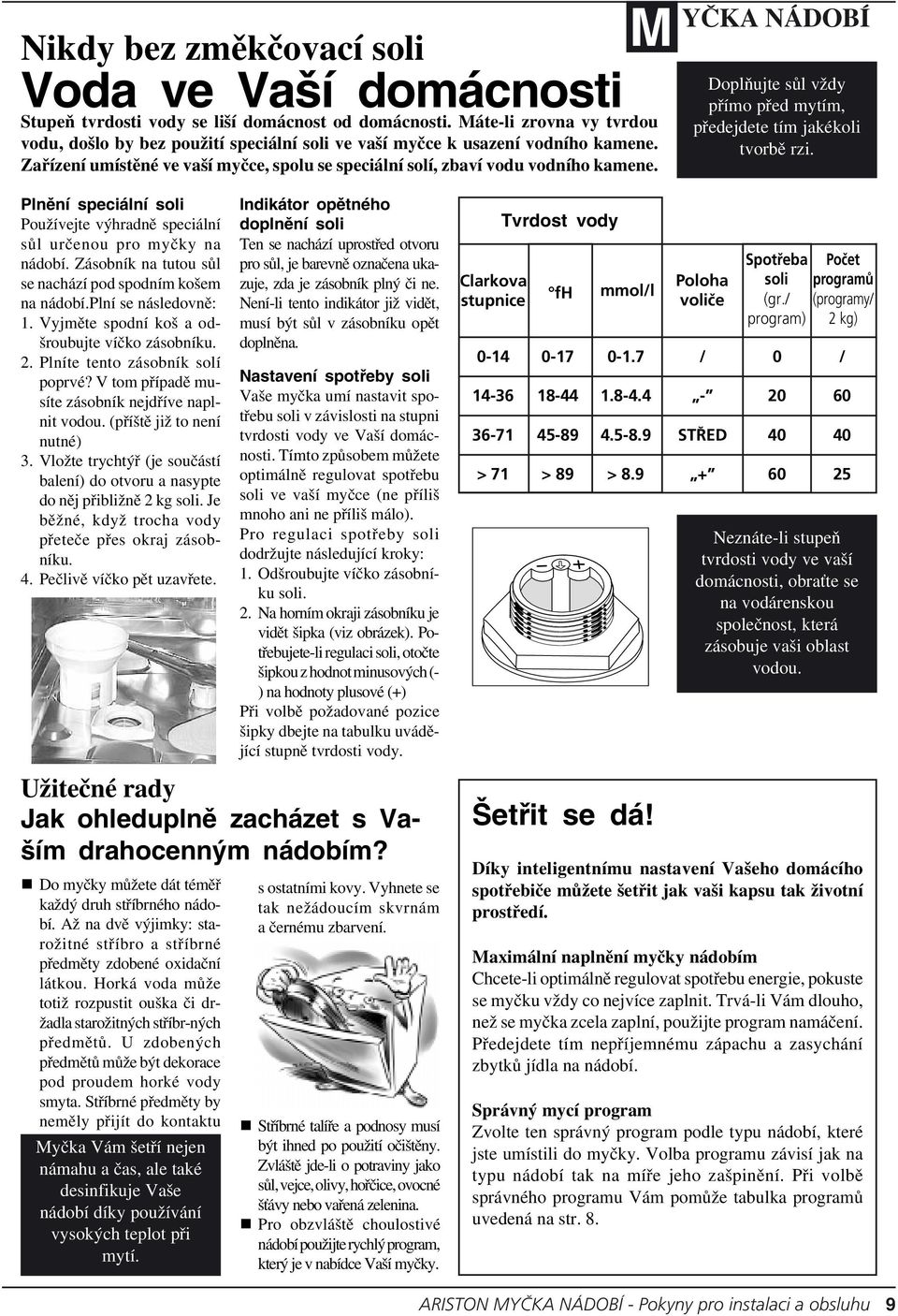 Doplňujte sůl vždy přímo před mytím, předejdete tím jakékoli tvorbě rzi. Plnění speciální soli Používejte výhradně speciální sůl určenou pro myčky na nádobí.