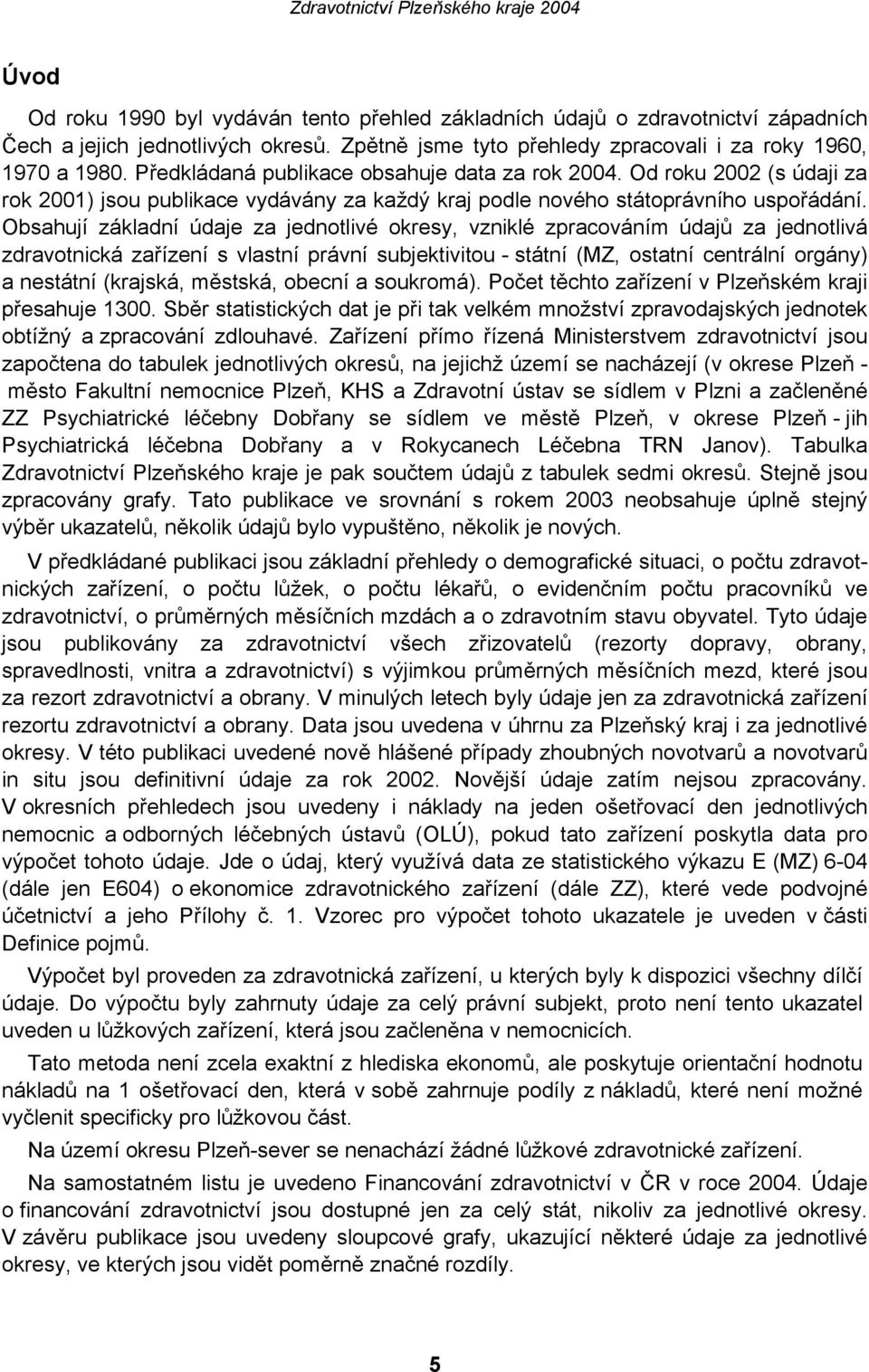 Obsahují základní údaje za jednotlivé okresy, vzniklé zpracováním údajů za jednotlivá zdravotnická zařízení s vlastní právní subjektivitou - státní (MZ, ostatní centrální orgány) a nestátní (krajská,