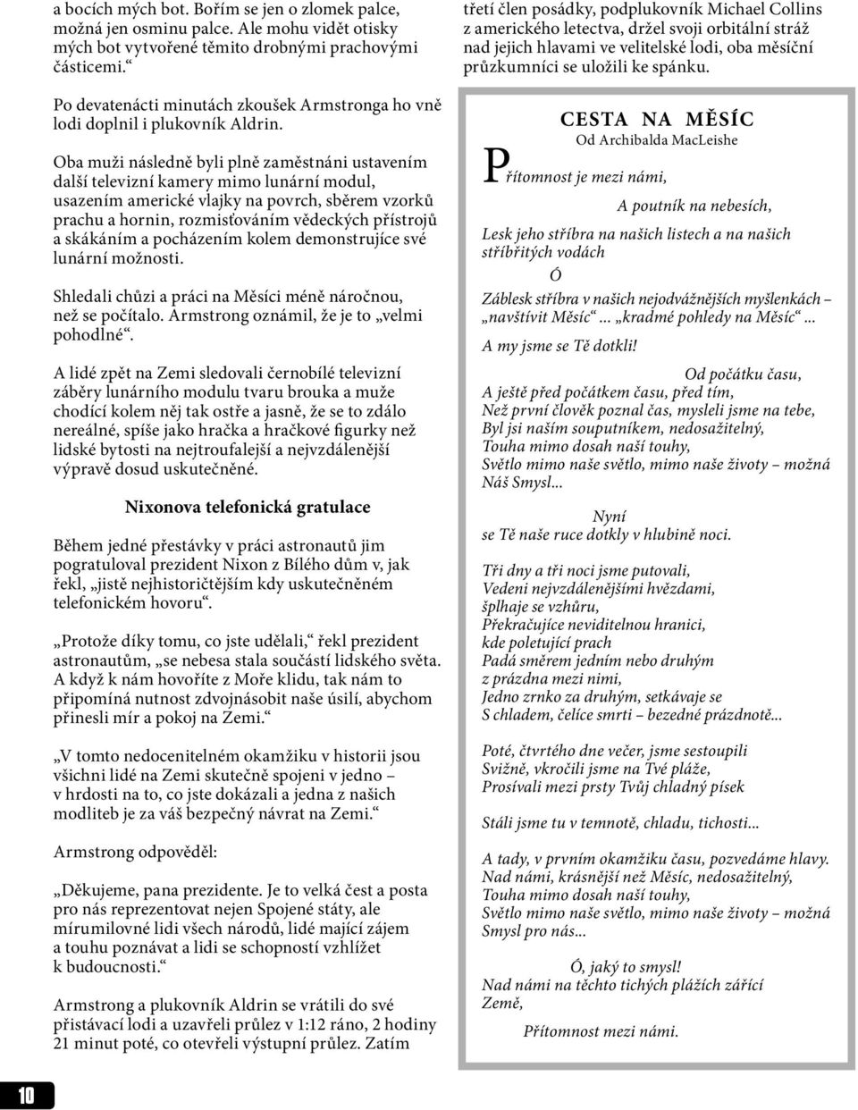 Oba muži následně byli plně zaměstnáni ustavením další televizní kamery mimo lunární modul, usazením americké vlajky na povrch, sběrem vzorků prachu a hornin, rozmisťováním vědeckých přístrojů a