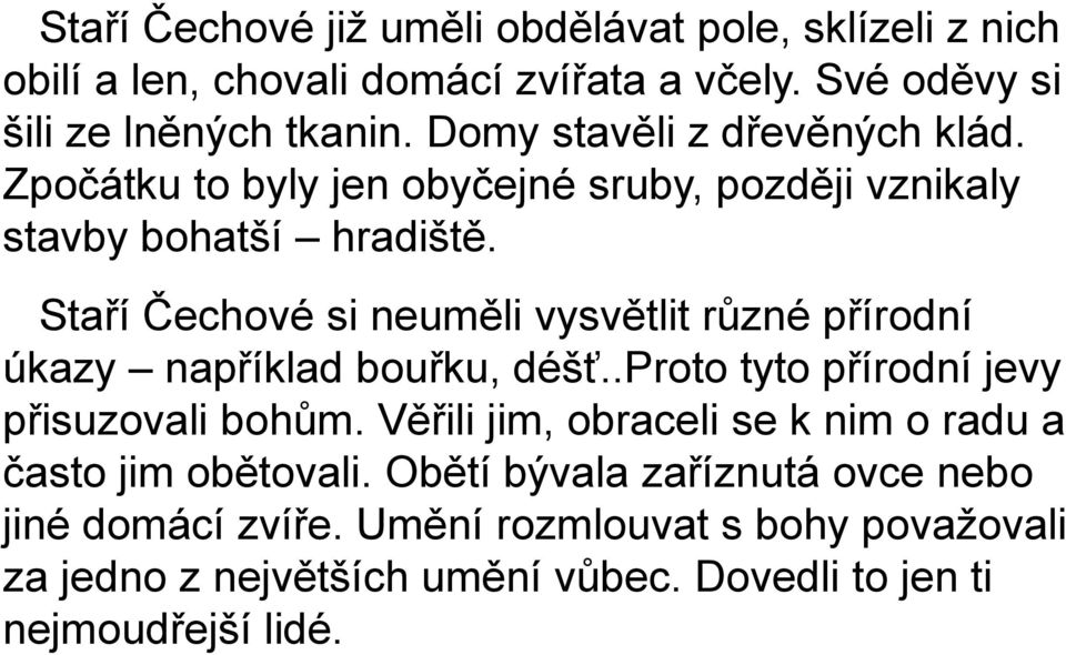 Staří Čechové si neuměli vysvětlit různé přírodní úkazy například bouřku, déšť..proto tyto přírodní jevy přisuzovali bohům.