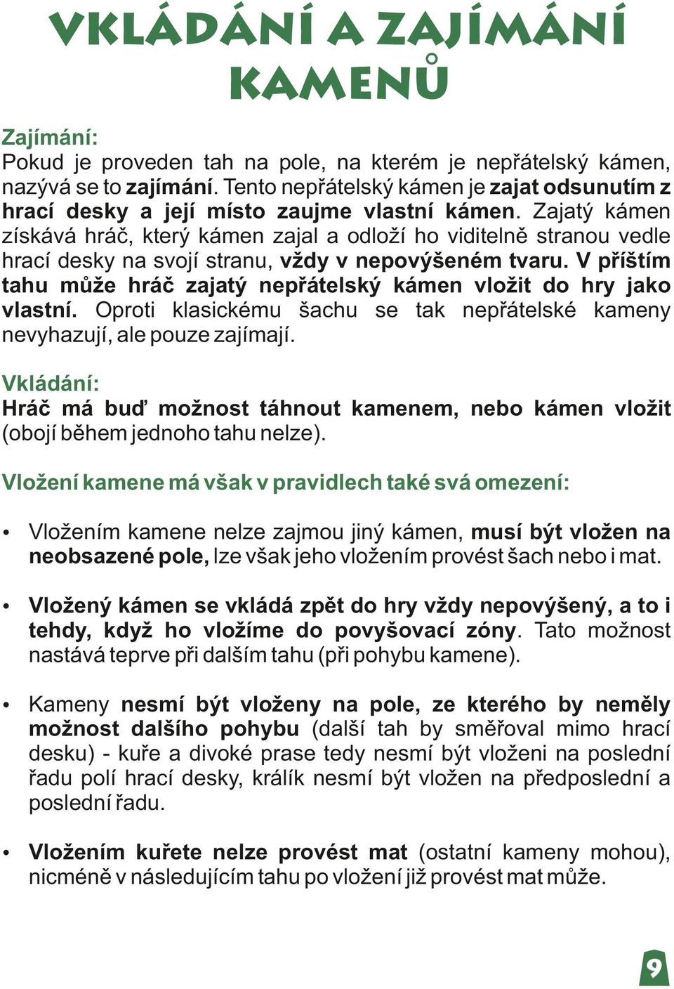 V příštím tahu může hráč zajatý nepřátelský kámen vložit do hry jako vlastní. Oproti klasickému šachu se tak nepřátelské kameny nevyhazují, ale pouze zajímají.