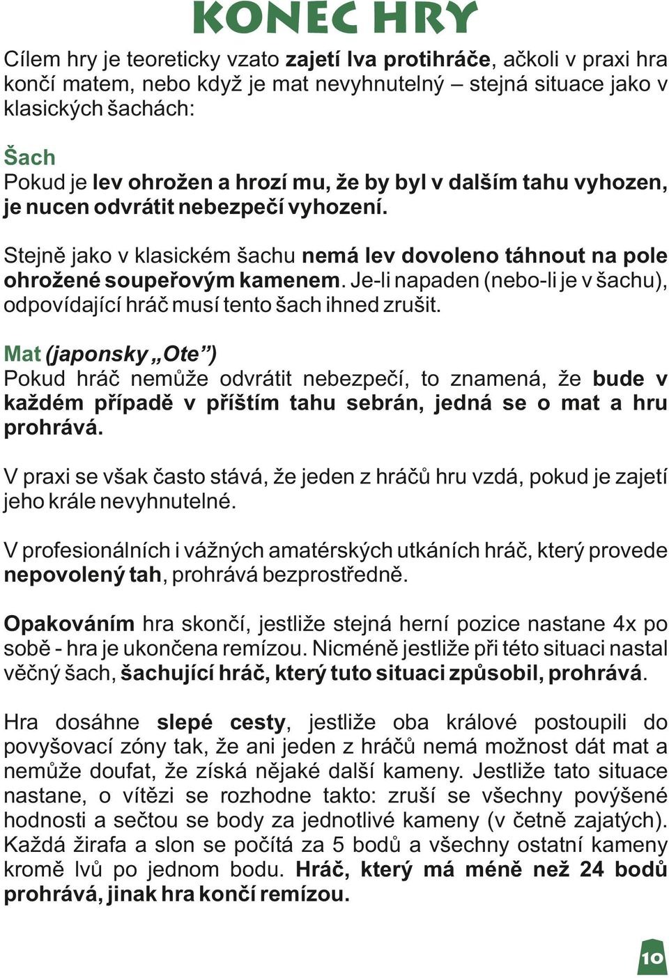 Je-li napaden (nebo-li je v šachu), odpovídající hráč musí tento šach ihned zrušit.