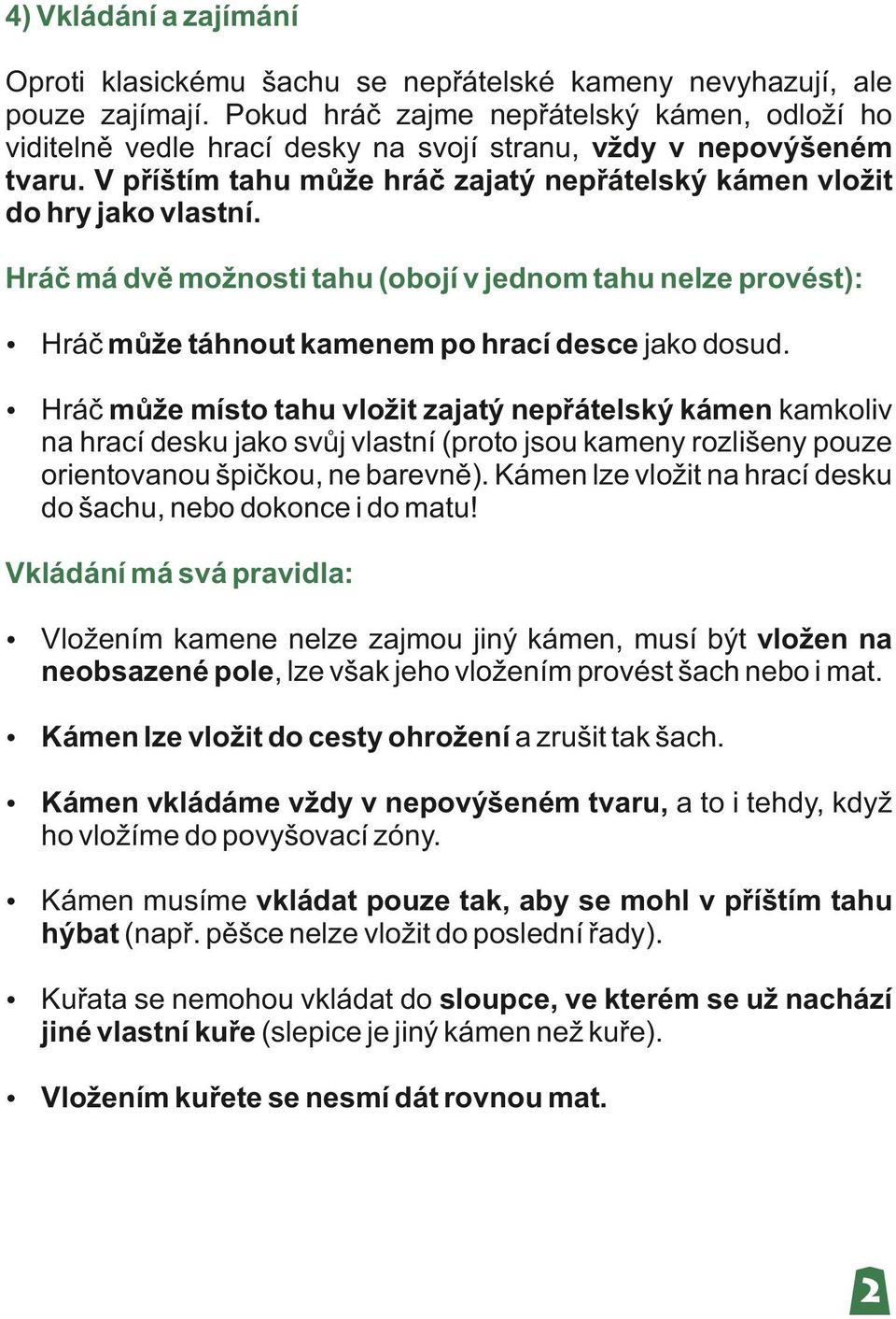 Hráč má dvě možnosti tahu (obojí v jednom tahu nelze provést): ź Hráč může táhnout kamenem po hrací desce jako dosud.