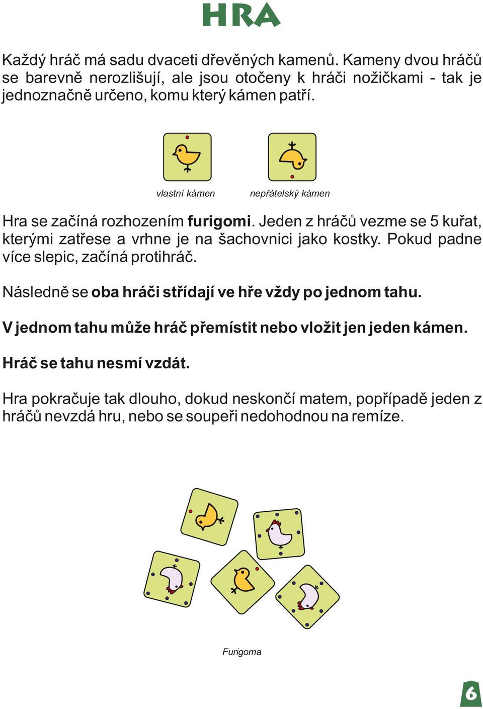 vlastní kámen nepřátelský kámen Hra se začíná rozhozením furigomi. Jeden z hráčů vezme se 5 kuřat, kterými zatřese a vrhne je na šachovnici jako kostky.