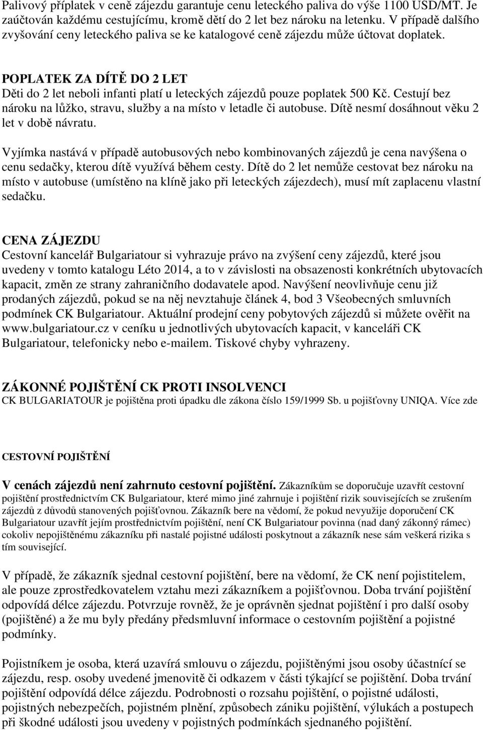 POPLATEK ZA DÍTĚ DO 2 LET Děti do 2 let neboli infanti platí u leteckých zájezdů pouze poplatek 500 Kč. Cestují bez nároku na lůžko, stravu, služby a na místo v letadle či autobuse.