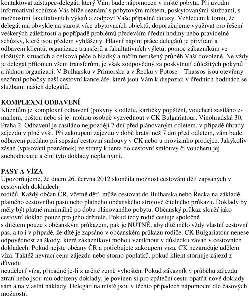 Vzhledem k tomu, že delegát má obvykle na starost více ubytovacích objektů, doporučujeme využívat pro řešení veškerých záležitostí a popřípadě problémů především úřední hodiny nebo pravidelné