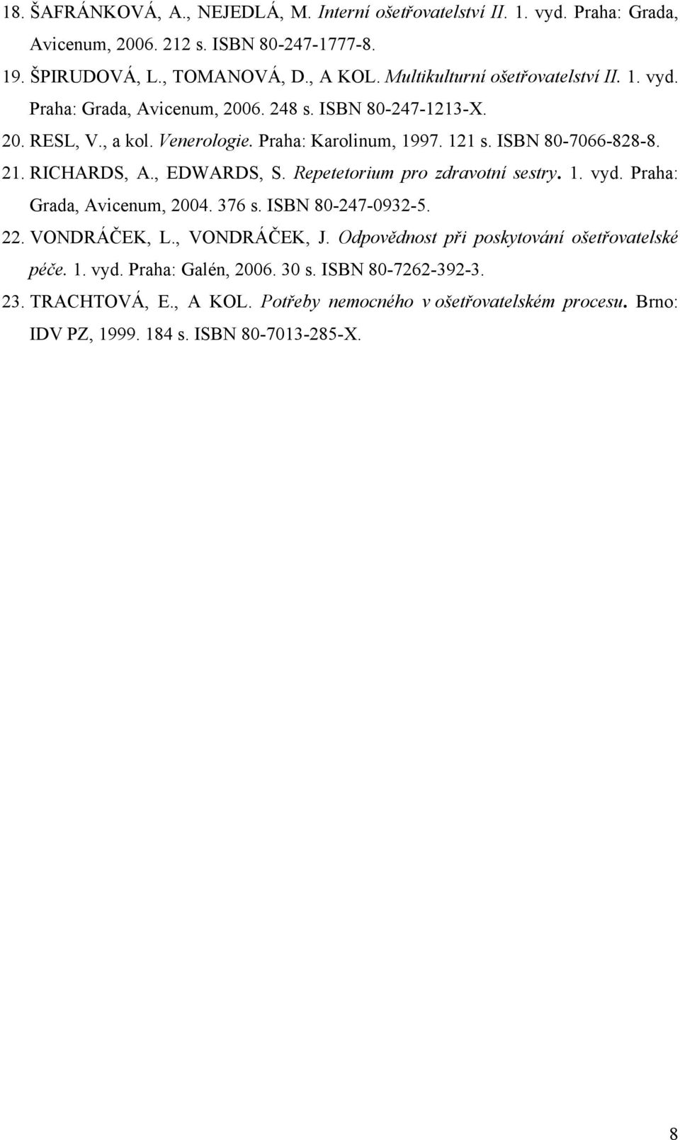 21. RICHARDS, A., EDWARDS, S. Repetetorium pro zdravotní sestry. 1. vyd. Praha: Grada, Avicenum, 2004. 376 s. ISBN 80-247-0932-5. 22. VONDRÁČEK, L., VONDRÁČEK, J.