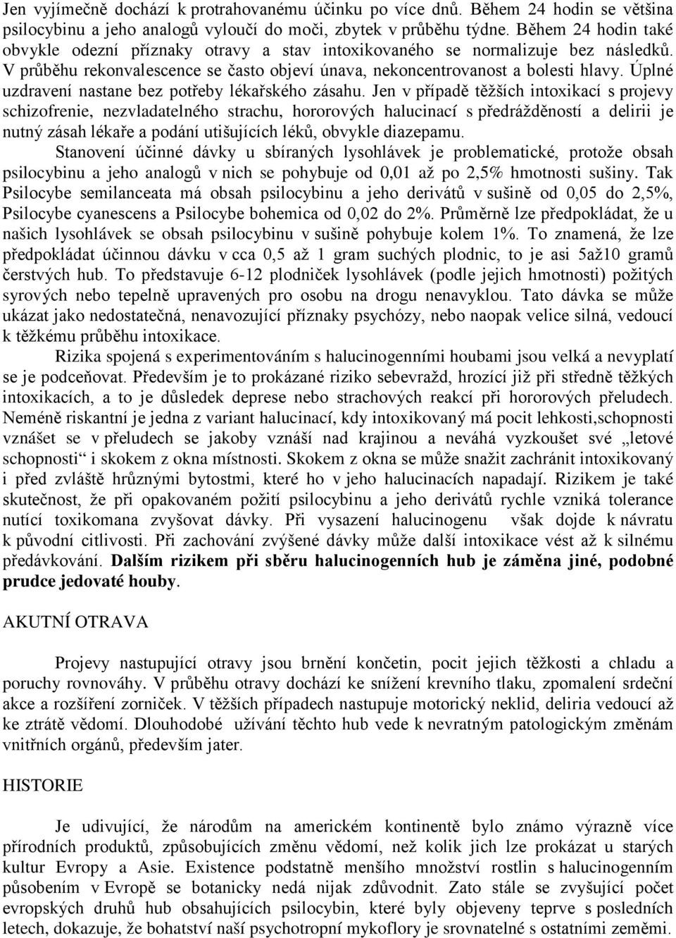 Úplné uzdravení nastane bez potřeby lékařského zásahu.