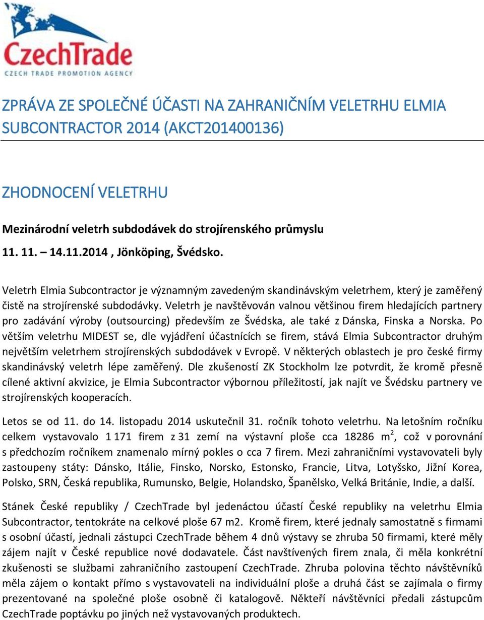 Veletrh je navštěvován valnou většinou firem hledajících partnery pro zadávání výroby (outsourcing) především ze Švédska, ale také z Dánska, Finska a Norska.