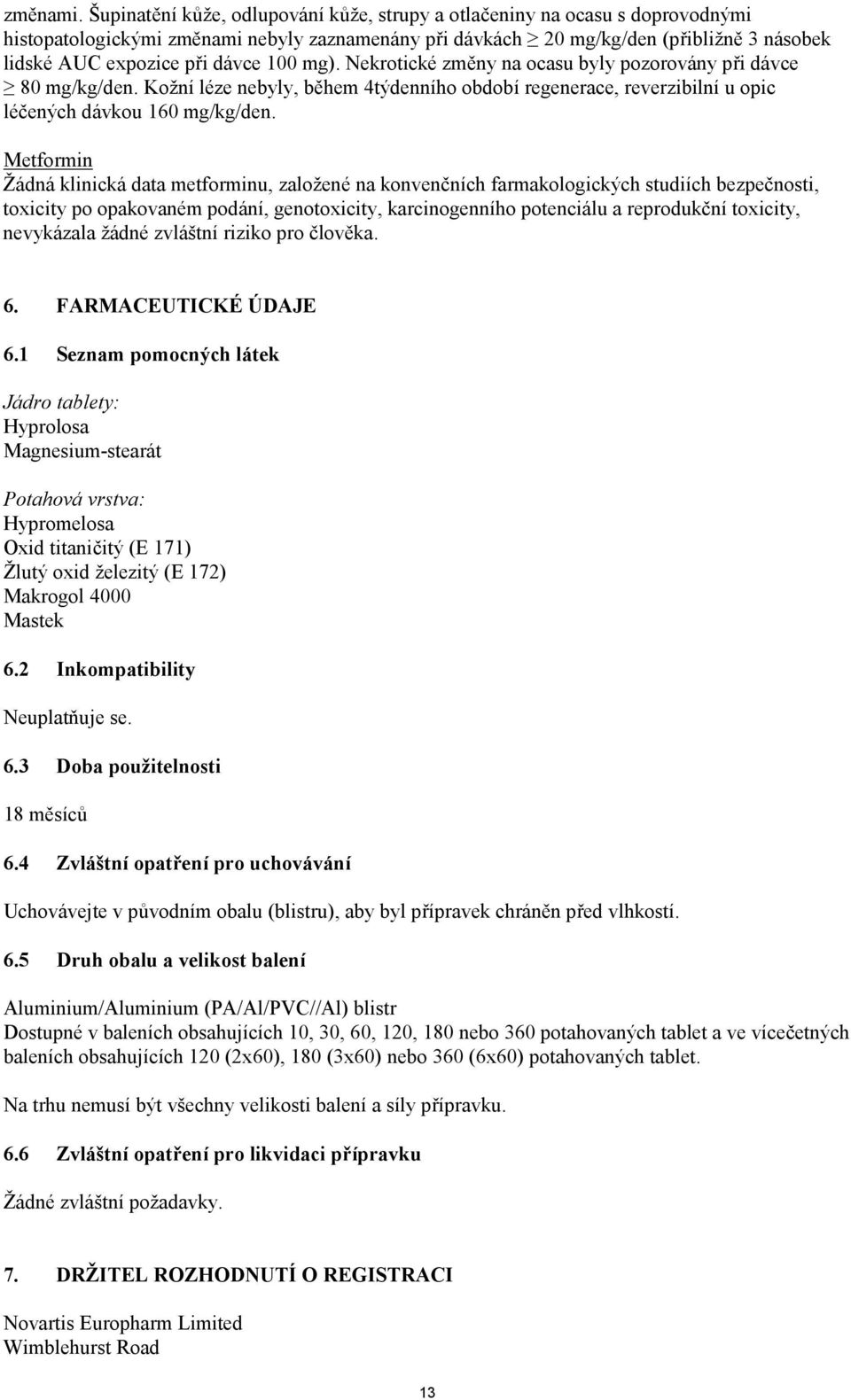 100 mg). Nekrotické změny na ocasu byly pozorovány při dávce 80 mg/kg/den. Kožní léze nebyly, během 4týdenního období regenerace, reverzibilní u opic léčených dávkou 160 mg/kg/den.