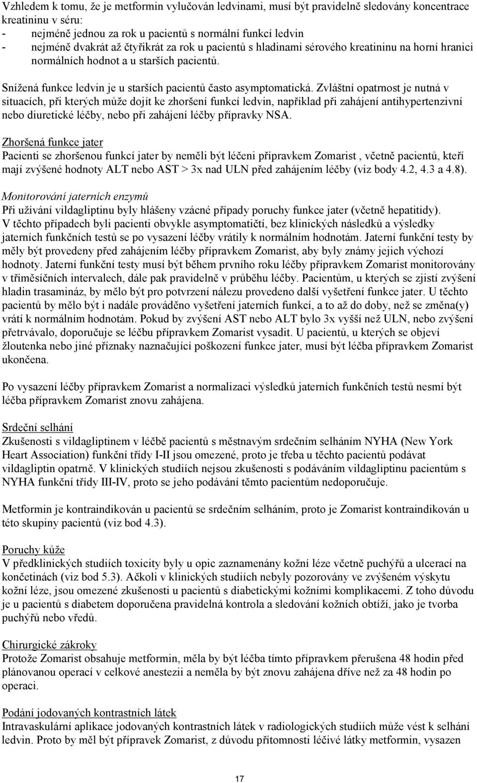 Zvláštní opatrnost je nutná v situacích, při kterých může dojít ke zhoršení funkcí ledvin, například při zahájení antihypertenzivní nebo diuretické léčby, nebo při zahájení léčby přípravky NSA.