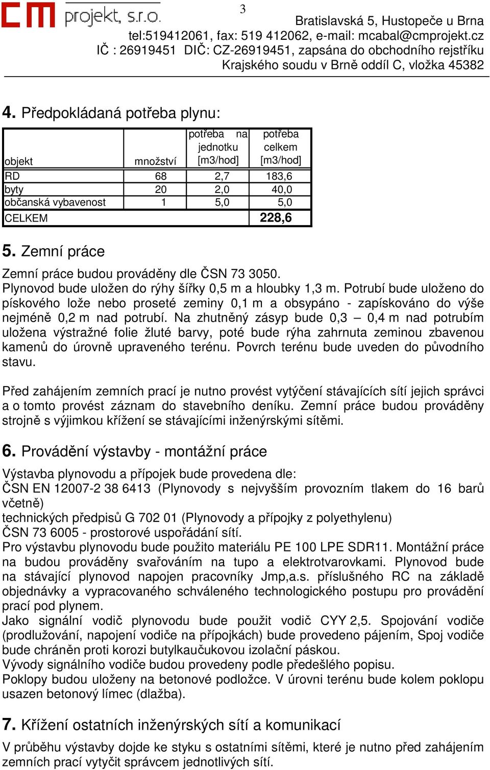 Potrubí bude uloženo do pískového lože nebo proseté zeminy 0,1 m a obsypáno - zapískováno do výše nejméně 0,2 m nad potrubí.