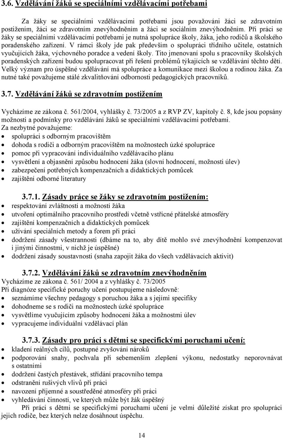 V rámci školy jde pak především o spolupráci třídního učitele, ostatních vyučujících žáka, výchovného poradce a vedení školy.