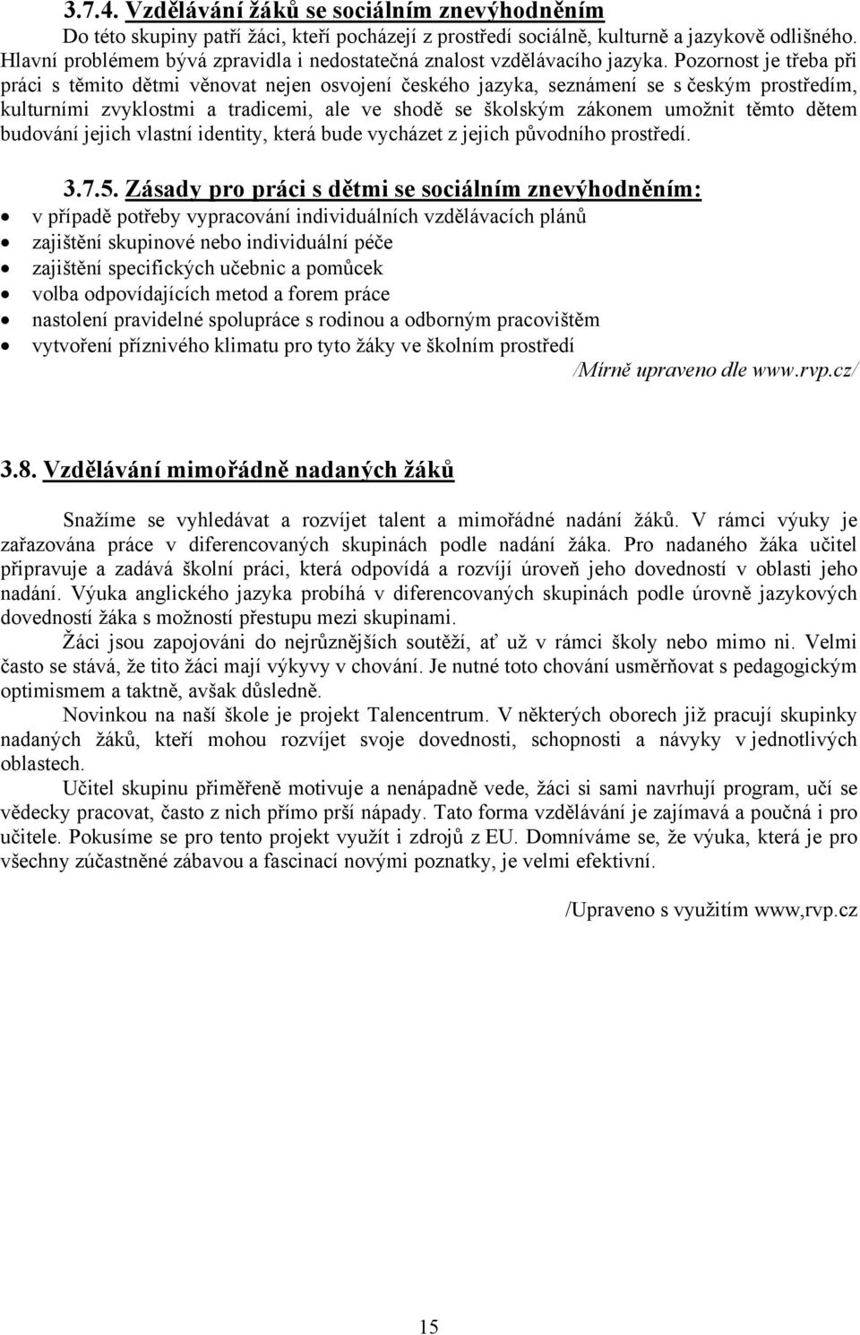 Pozornost je třeba při práci s těmito dětmi věnovat nejen osvojení českého jazyka, seznámení se s českým prostředím, kulturními zvyklostmi a tradicemi, ale ve shodě se školským zákonem umožnit těmto