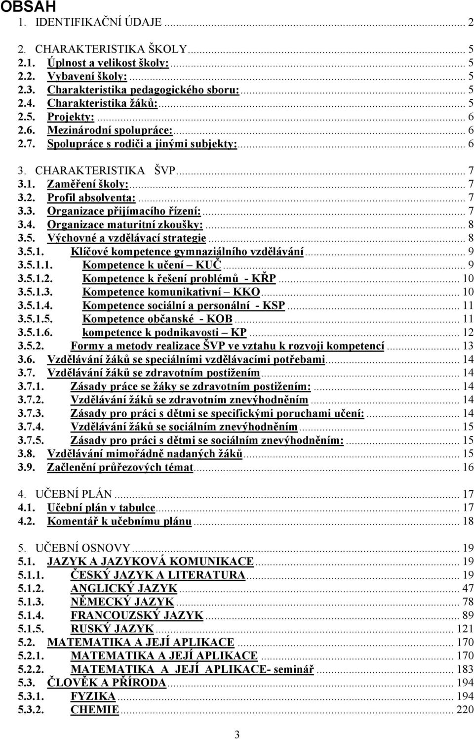 .. 7 3.4. Organizace maturitní zkoušky:... 8 3.5. Výchovné a vzdělávací strategie... 8 3.5.1. Klíčové kompetence gymnaziálního vzdělávání... 9 3.5.1.1. Kompetence k učení... 9 3.5.1.2.