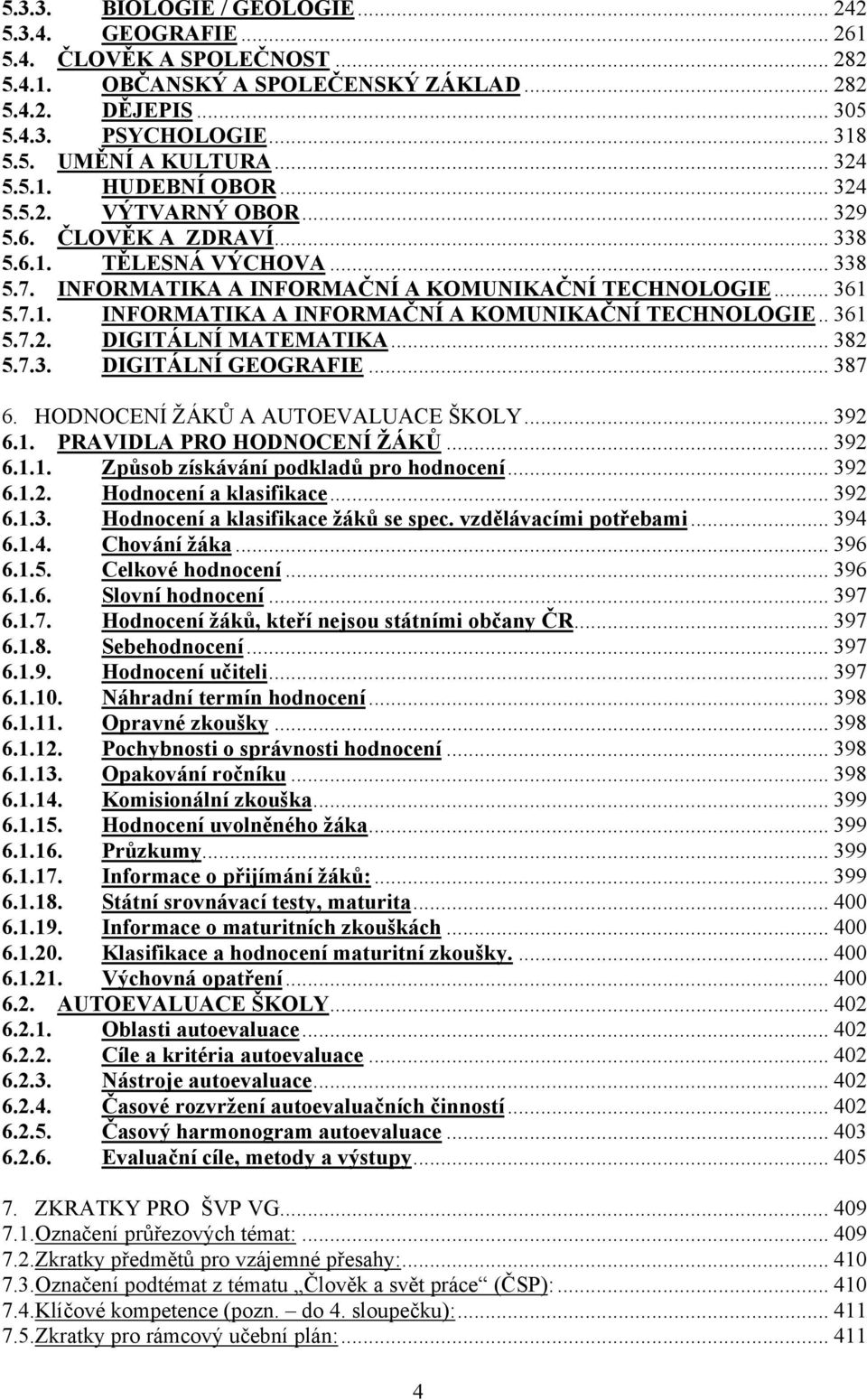 .. 382 5.7.3. DIGITÁLNÍ GEOGRAFIE... 387 6. HODNOCENÍ ŽÁKŮ A AUTOEVALUACE ŠKOLY... 392 6.1. PRAVIDLA PRO HODNOCENÍ ŽÁKŮ... 392 6.1.1. Způsob získávání podkladů pro hodnocení... 392 6.1.2. Hodnocení a klasifikace.