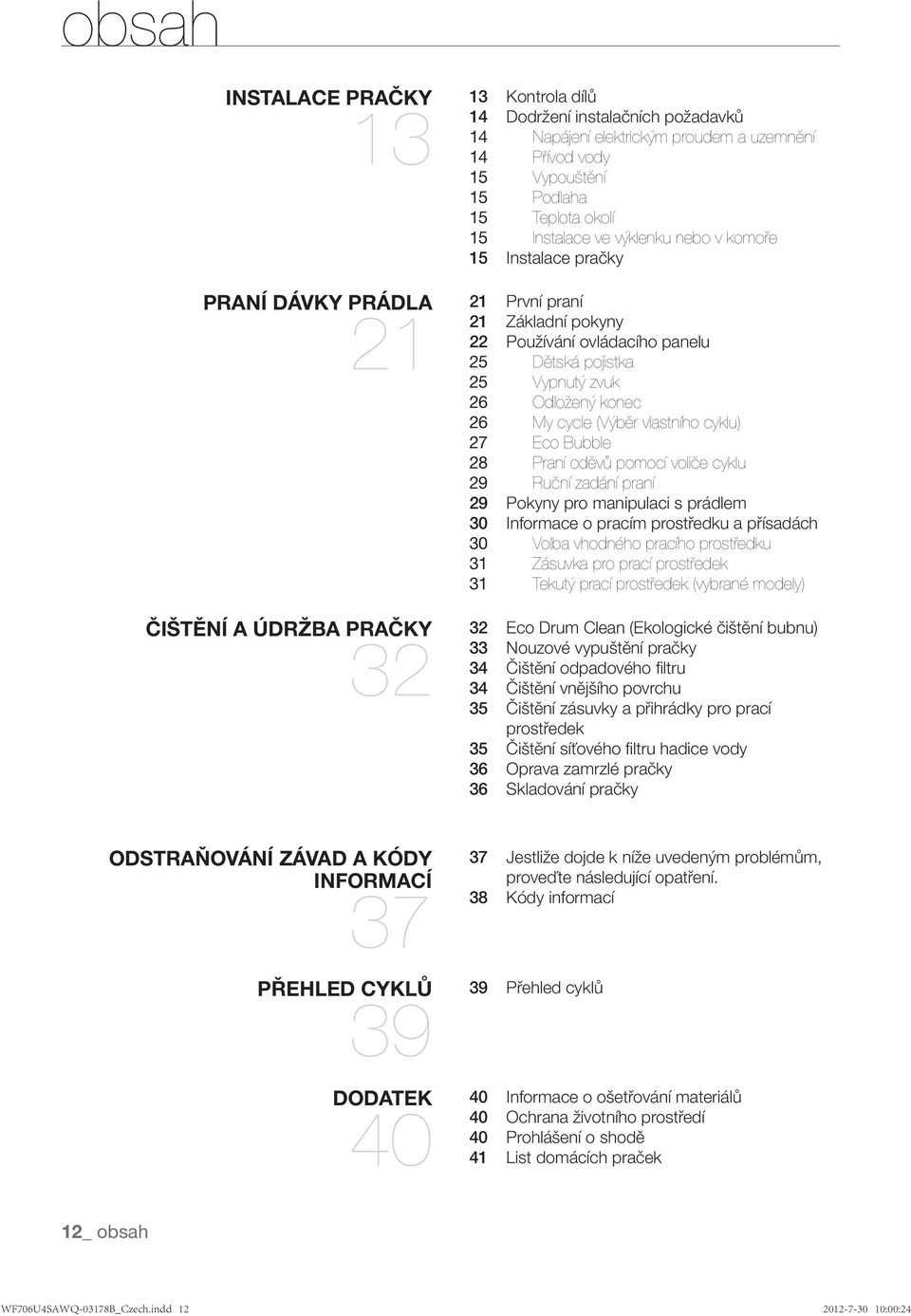 Odložený konec 26 My cycle (Výběr vlastního cyklu) 27 Eco Bubble 28 Praní oděvů pomocí voliče cyklu 29 Ruční zadání praní 29 Pokyny pro manipulaci s prádlem 30 Informace o pracím prostředku a