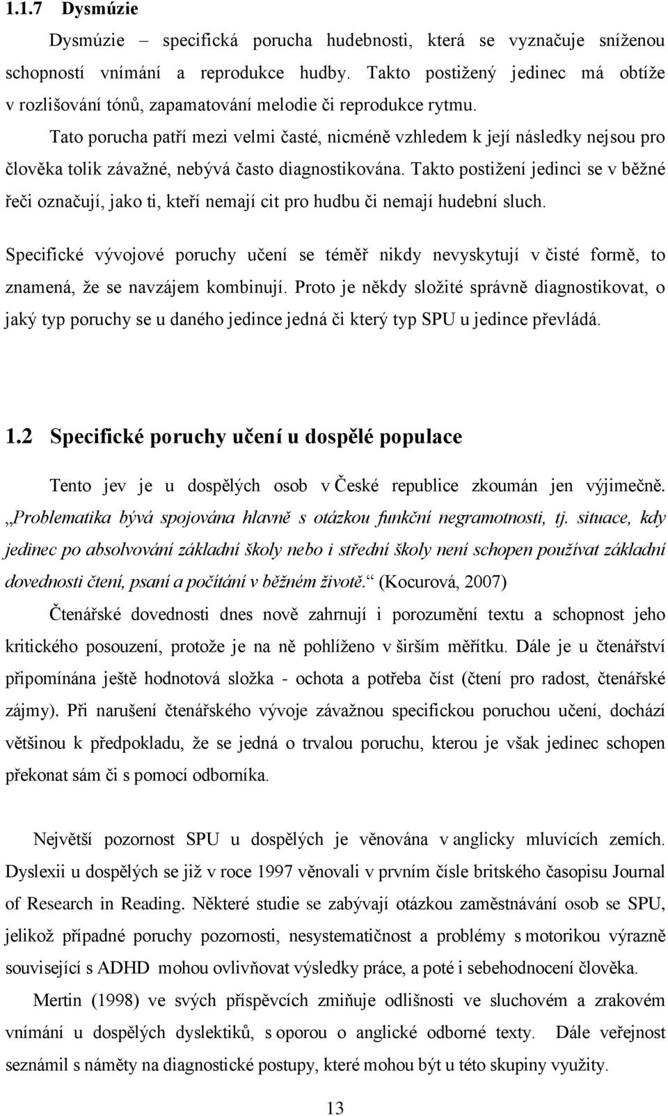 Tato porucha patří mezi velmi časté, nicméně vzhledem k její následky nejsou pro člověka tolik závažné, nebývá často diagnostikována.