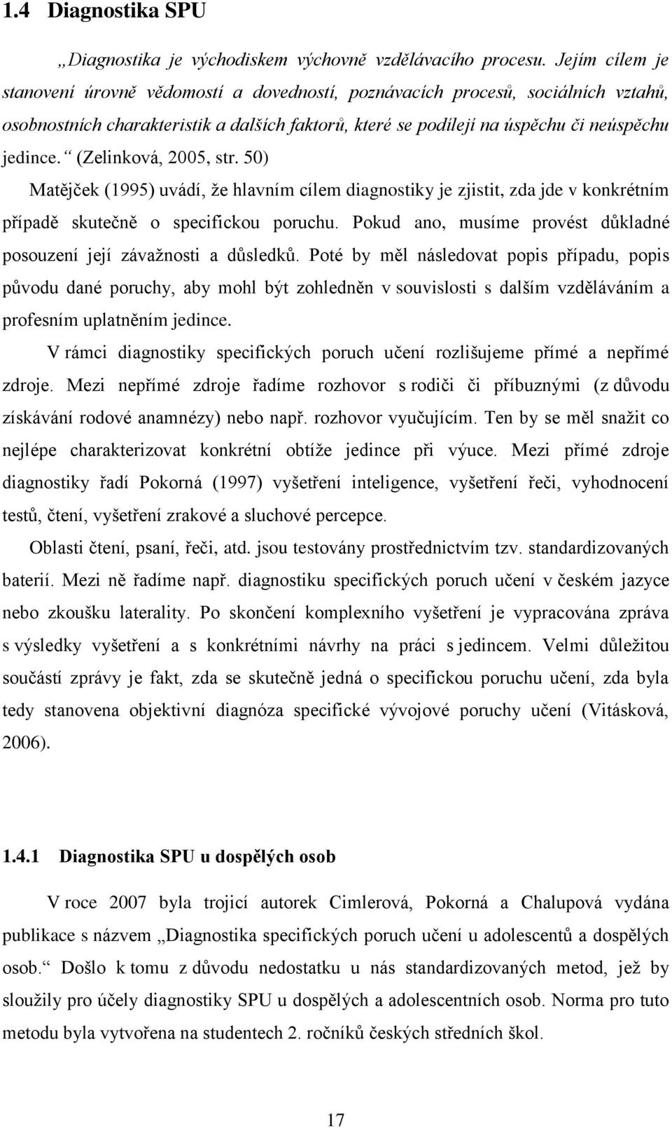 (Zelinková, 2005, str. 50) Matějček (1995) uvádí, že hlavním cílem diagnostiky je zjistit, zda jde v konkrétním případě skutečně o specifickou poruchu.