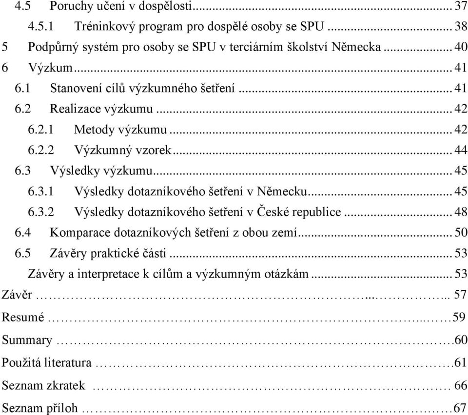 Výsledky výzkumu... 45 6.3.1 Výsledky dotazníkového šetření v Německu... 45 6.3.2 Výsledky dotazníkového šetření v České republice... 48 6.