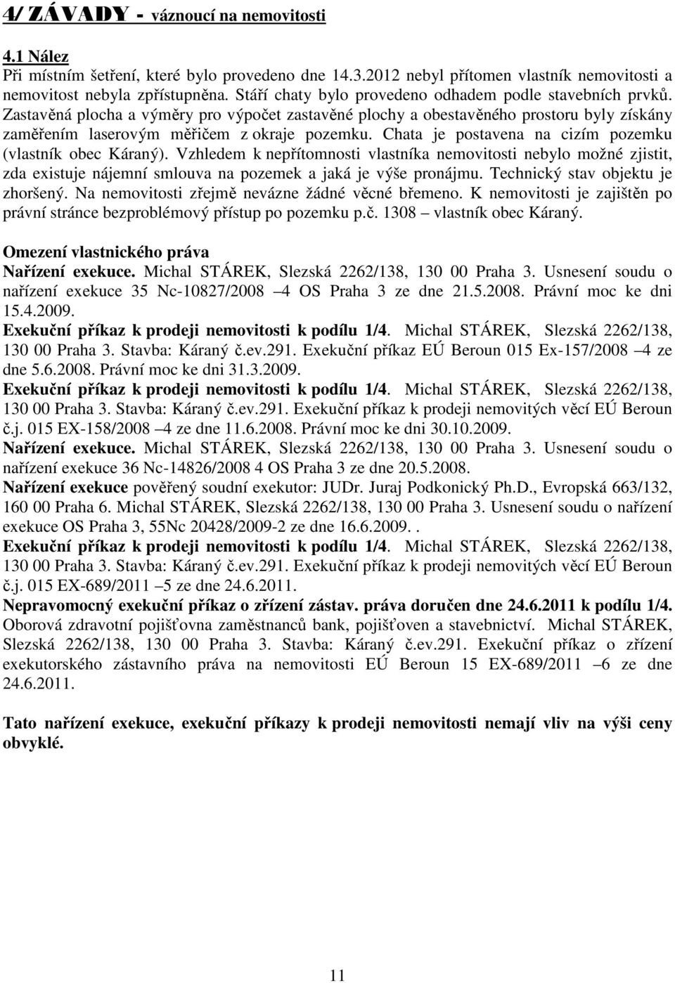 Chata je postavena na cizím pozemku (vlastník obec Káraný). Vzhledem k nepřítomnosti vlastníka nemovitosti nebylo možné zjistit, zda existuje nájemní smlouva na pozemek a jaká je výše pronájmu.