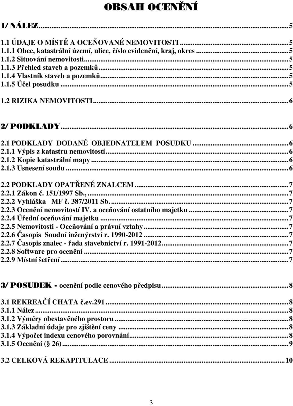 ..6 2.1.3 Usnesení soudu...6 2.2 PODKLADY OPATŘENÉ ZNALCEM...7 2.2.1 Zákon č. 151/1997 Sb.,...7 2.2.2 Vyhláška MF č. 387/2011 Sb...7 2.2.3 Ocenění nemovitostí IV. a oceňování ostatního majetku...7 2.2.4 Úřední oceňování majetku.