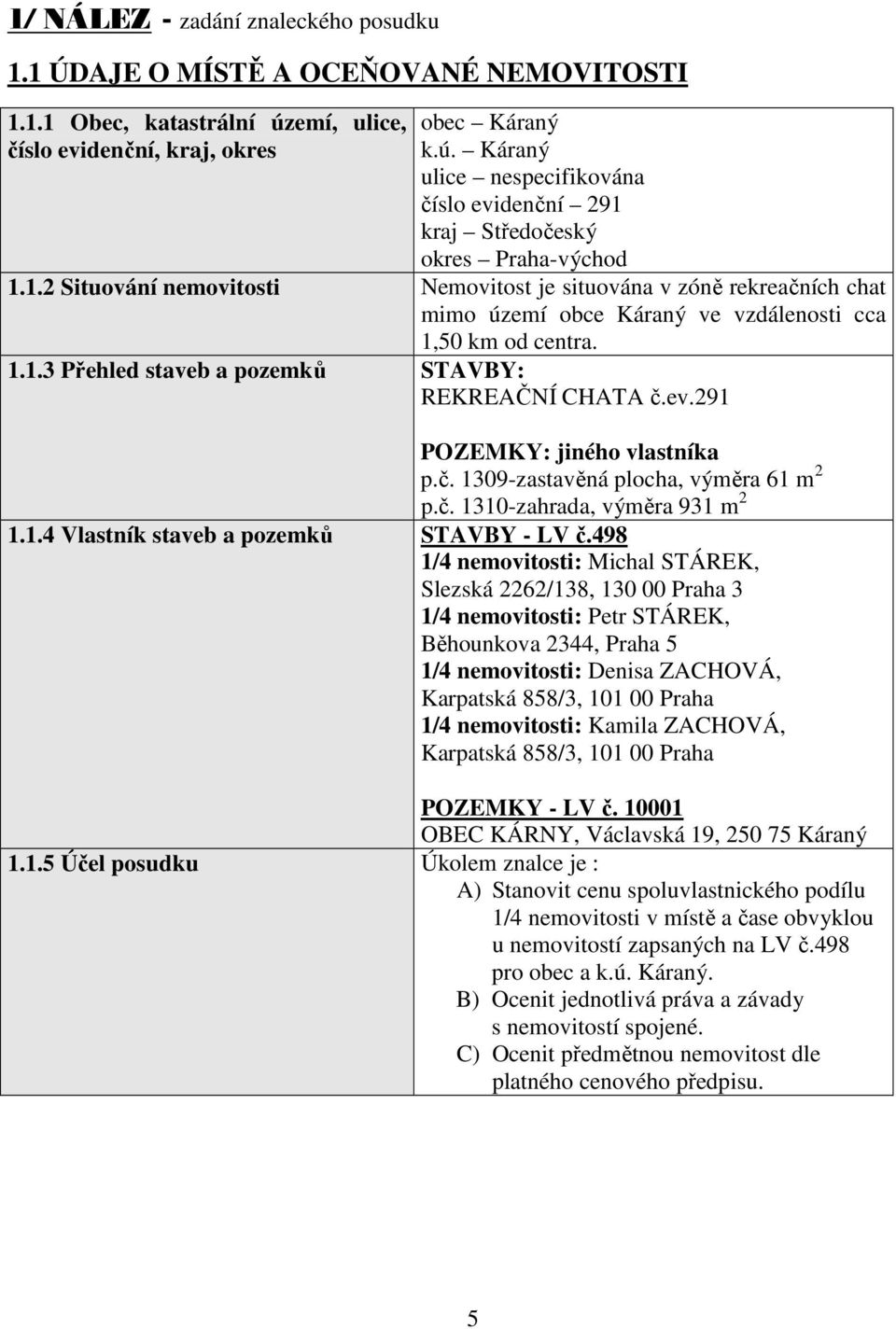 291 POZEMKY: jiného vlastníka p.č. 1309-zastavěná plocha, výměra 61 m 2 p.č. 1310-zahrada, výměra 931 m 2 1.1.4 Vlastník staveb a pozemků STAVBY - LV č.