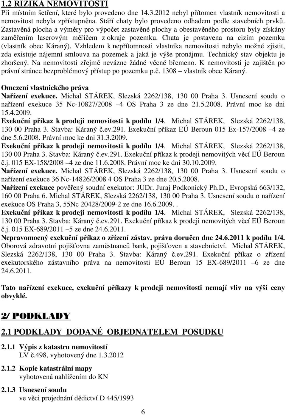 Chata je postavena na cizím pozemku (vlastník obec Káraný). Vzhledem k nepřítomnosti vlastníka nemovitosti nebylo možné zjistit, zda existuje nájemní smlouva na pozemek a jaká je výše pronájmu.