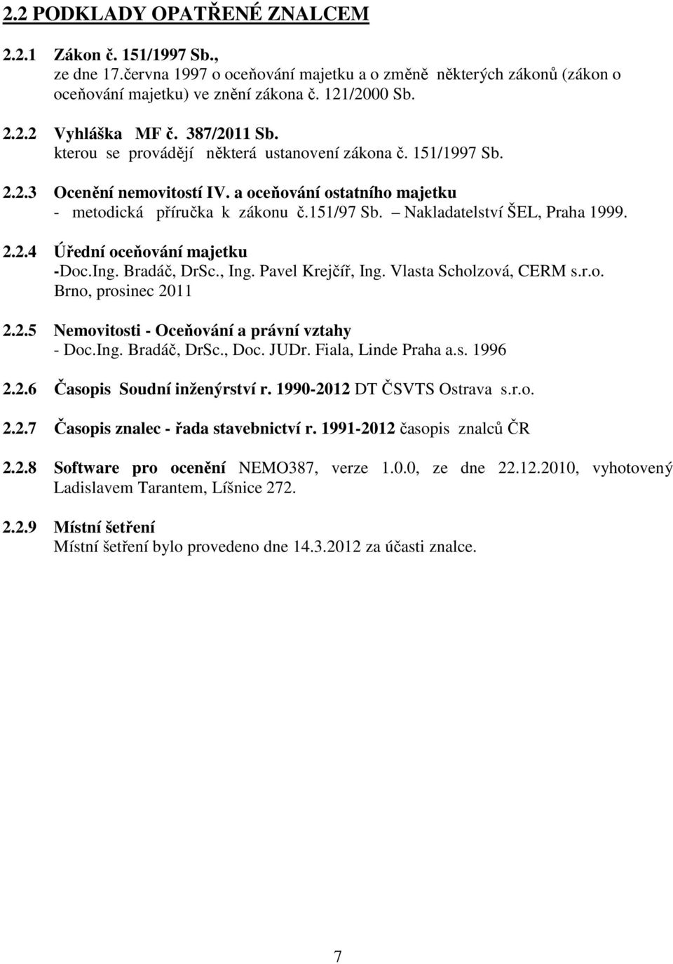 Nakladatelství ŠEL, Praha 1999. 2.2.4 Úřední oceňování majetku -Doc.Ing. Bradáč, DrSc., Ing. Pavel Krejčíř, Ing. Vlasta Scholzová, CERM s.r.o. Brno, prosinec 2011 2.2.5 Nemovitosti - Oceňování a právní vztahy - Doc.