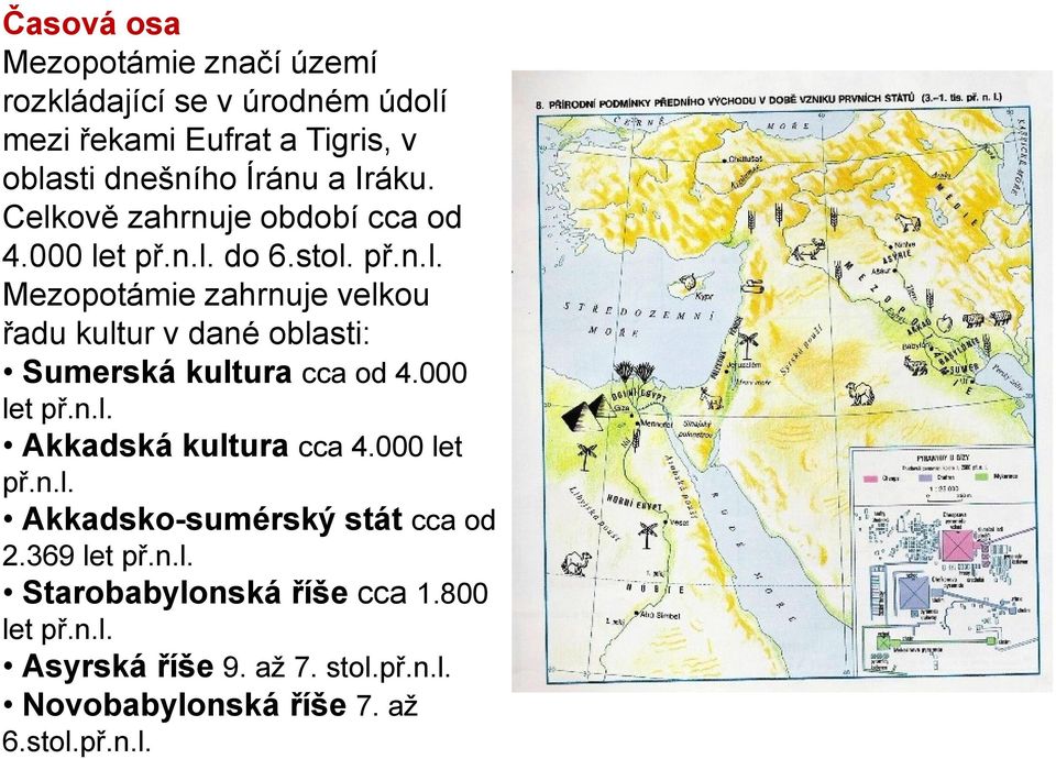 000 let př.n.l. Akkadská kultura cca 4.000 let př.n.l. Akkadsko-sumérský stát cca od 2.369 let př.n.l. Starobabylonská říše cca 1.