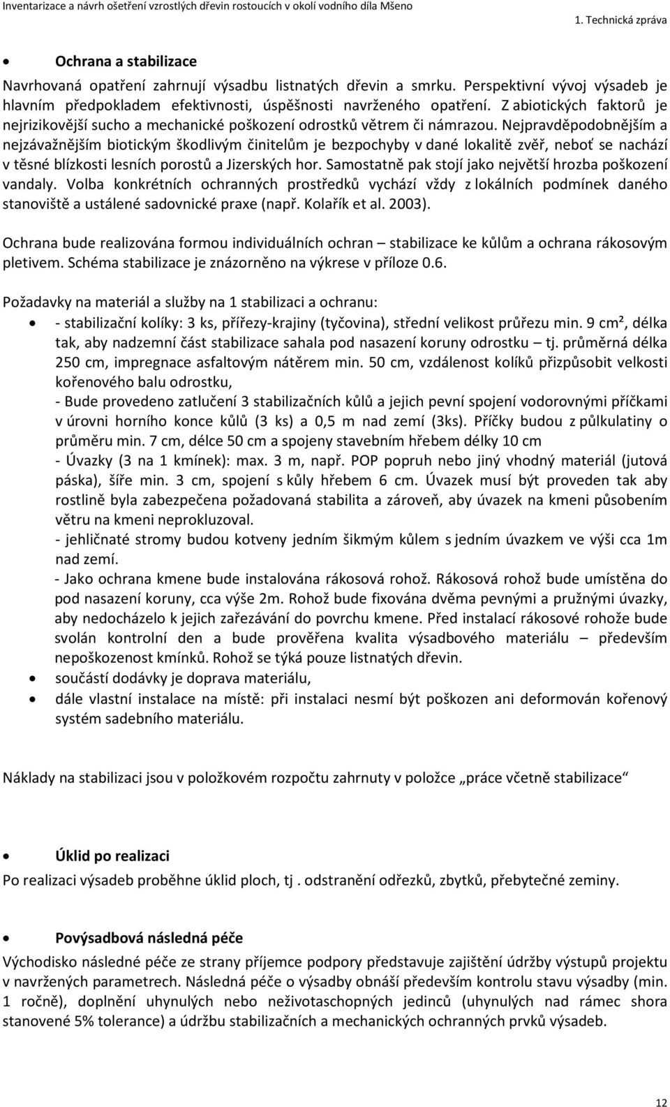 Nejpravděpodobnějším a nejzávažnějším biotickým škodlivým činitelům je bezpochyby v dané lokalitě zvěř, neboť se nachází v těsné blízkosti lesních porostů a Jizerských hor.