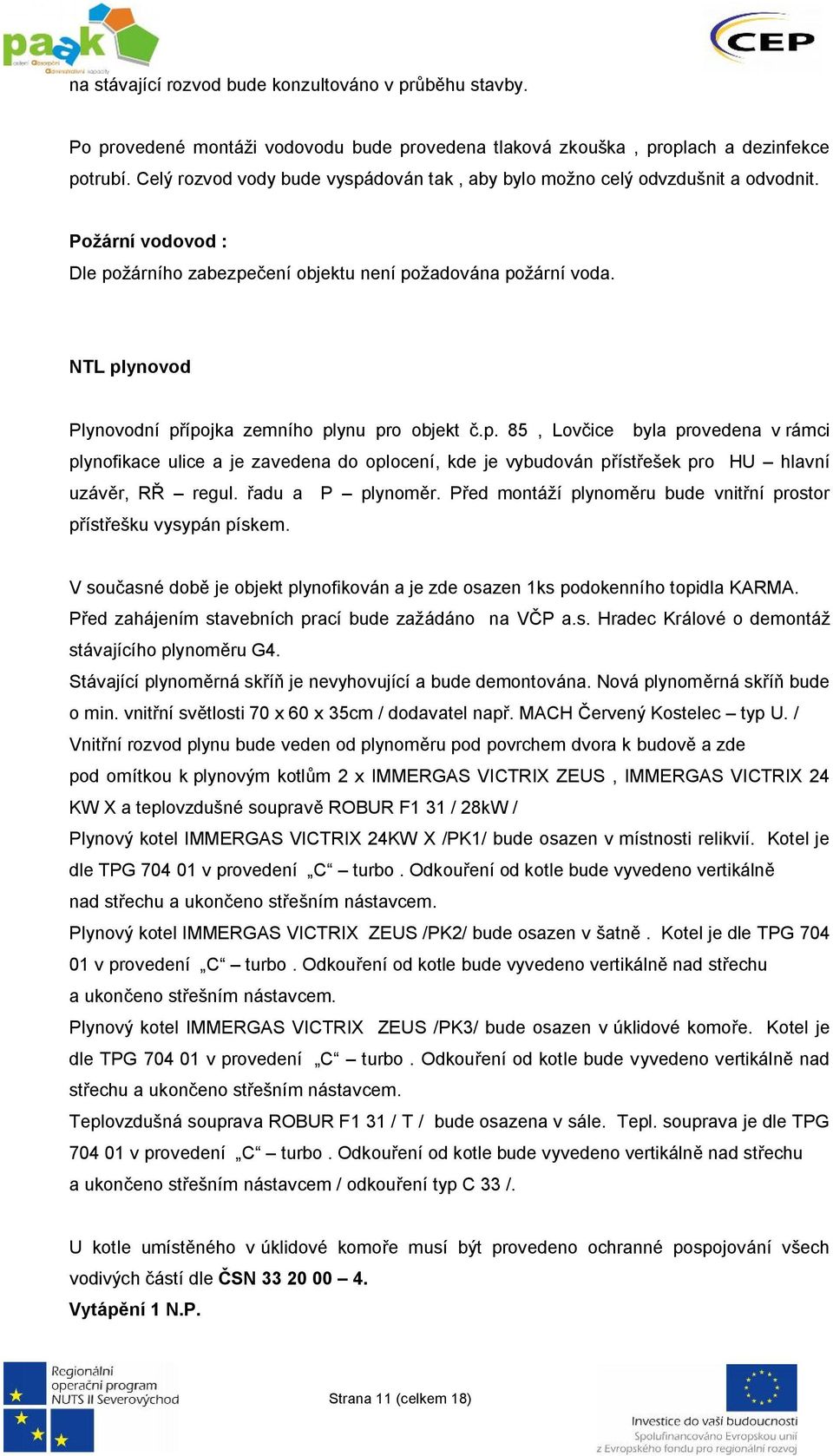 NTL plynovod Plynovodní přípojka zemního plynu pro objekt č.p. 85, Lovčice byla provedena v rámci plynofikace ulice a je zavedena do oplocení, kde je vybudován přístřešek pro HU hlavní uzávěr, RŘ regul.