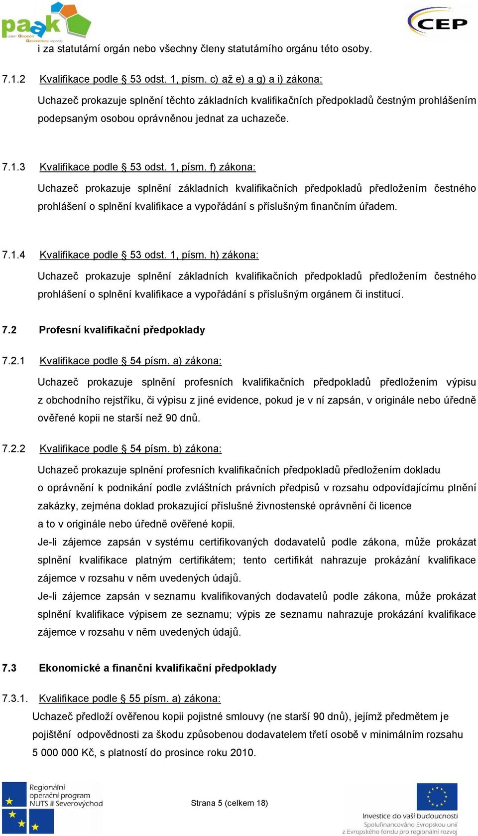 1, písm. f) zákona: Uchazeč prokazuje splnění základních kvalifikačních předpokladů předložením čestného prohlášení o splnění kvalifikace a vypořádání s příslušným finančním úřadem. 7.1.4 Kvalifikace podle 53 odst.