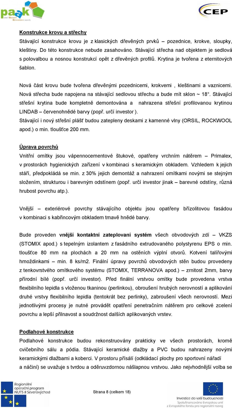 Nová část krovu bude tvořena dřevěnými pozednicemi, krokvemi, kleštinami a vaznicemi. Nová střecha bude napojena na stávající sedlovou střechu a bude mít sklon ~ 18.