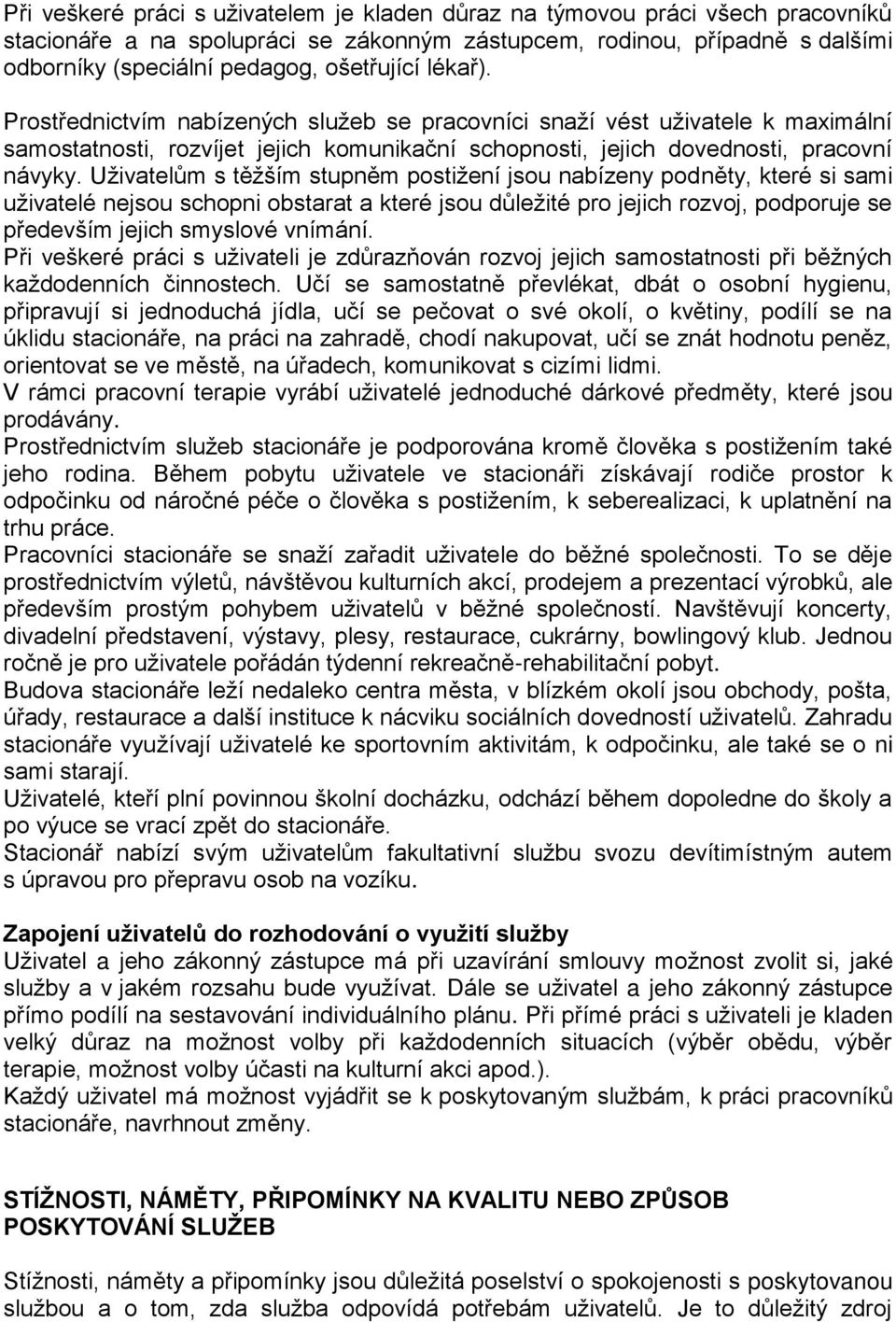 Uživatelům s těžším stupněm postižení jsou nabízeny podněty, které si sami uživatelé nejsou schopni obstarat a které jsou důležité pro jejich rozvoj, podporuje se především jejich smyslové vnímání.