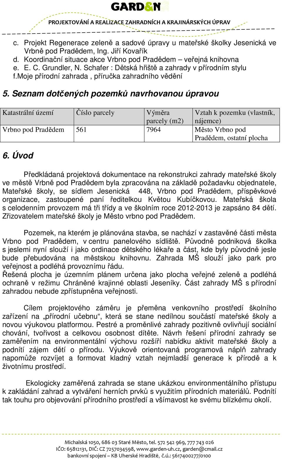 Seznam dotčených pozemků navrhovanou úpravou Katastrální území Číslo parcely Výměra parcely (m2) Vztah k pozemku (vlastník, nájemce) Vrbno pod Pradědem 561 7964 Město Vrbno pod Pradědem, ostatní