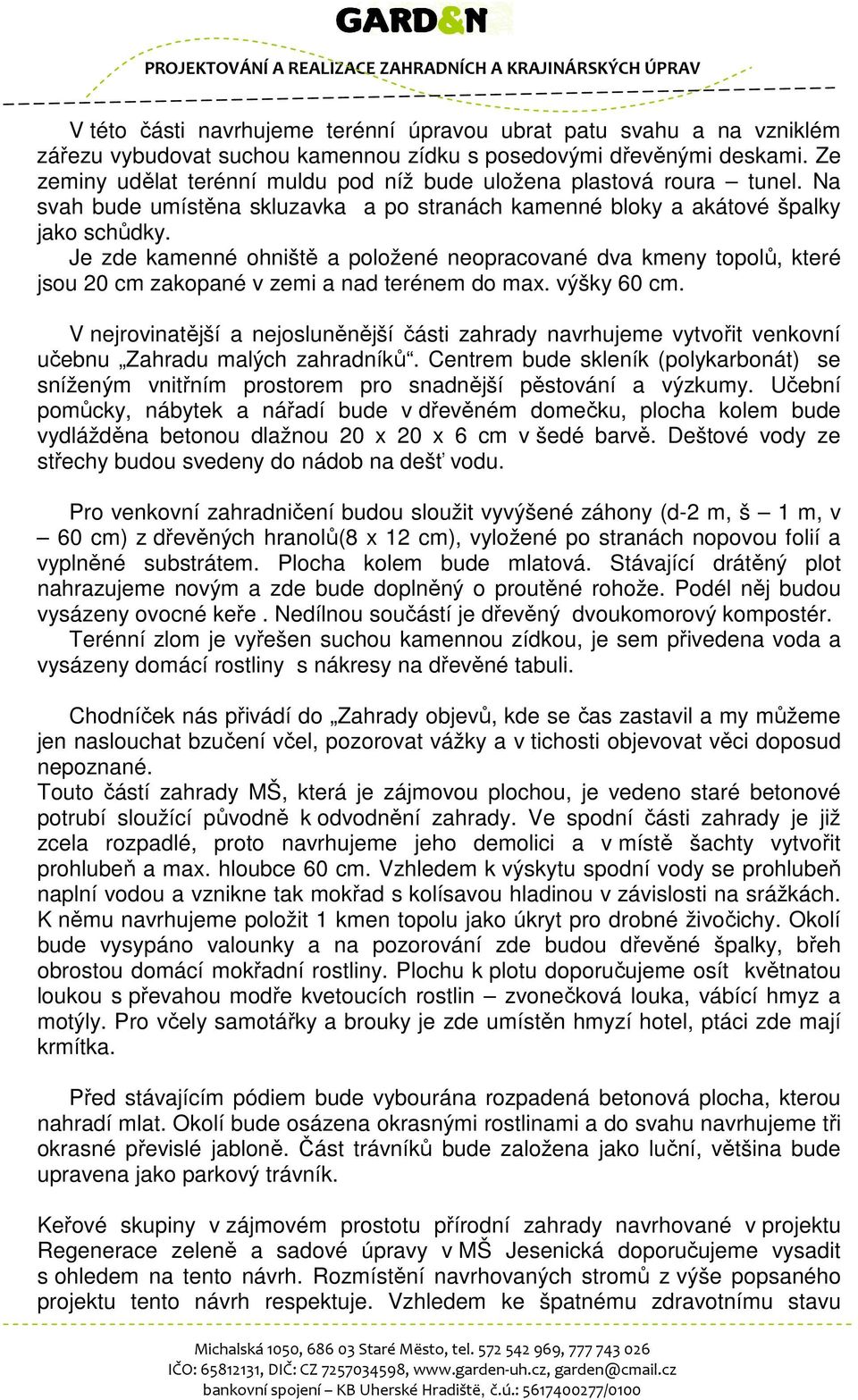 Je zde kamenné ohniště a položené neopracované dva kmeny topolů, které jsou 20 cm zakopané v zemi a nad terénem do max. výšky 60 cm.