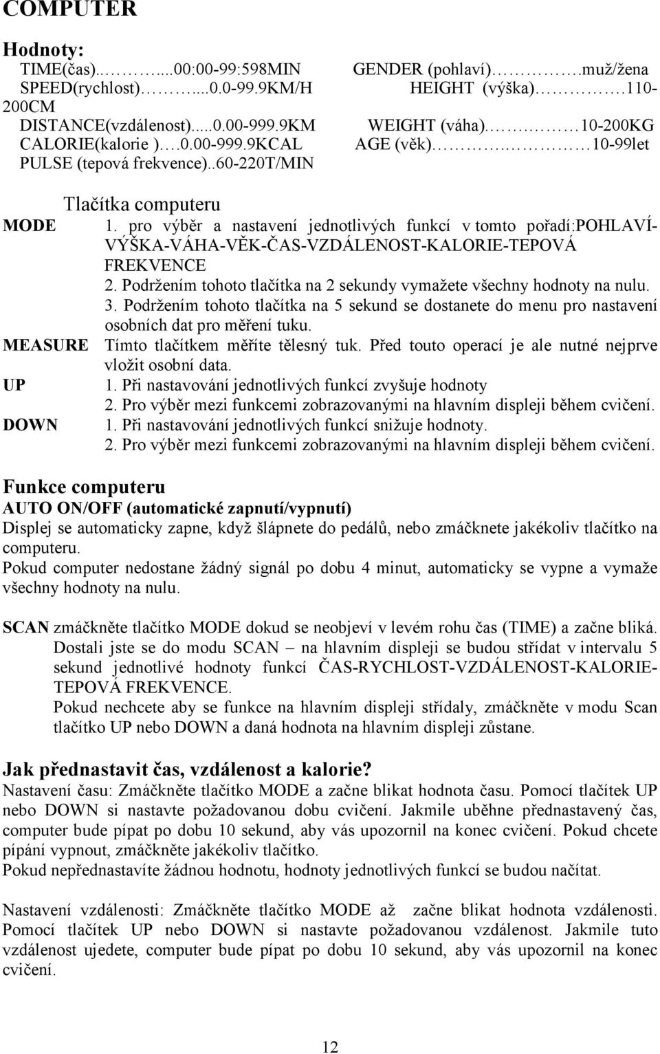 pro výběr a nastavení jednotlivých funkcí v tomto pořadí:pohlaví- VÝŠKA-VÁHA-VĚK-ČAS-VZDÁLENOST-KALORIE-TEPOVÁ FREKVENCE 2. Podržením tohoto tlačítka na 2 sekundy vymažete všechny hodnoty na nulu. 3.