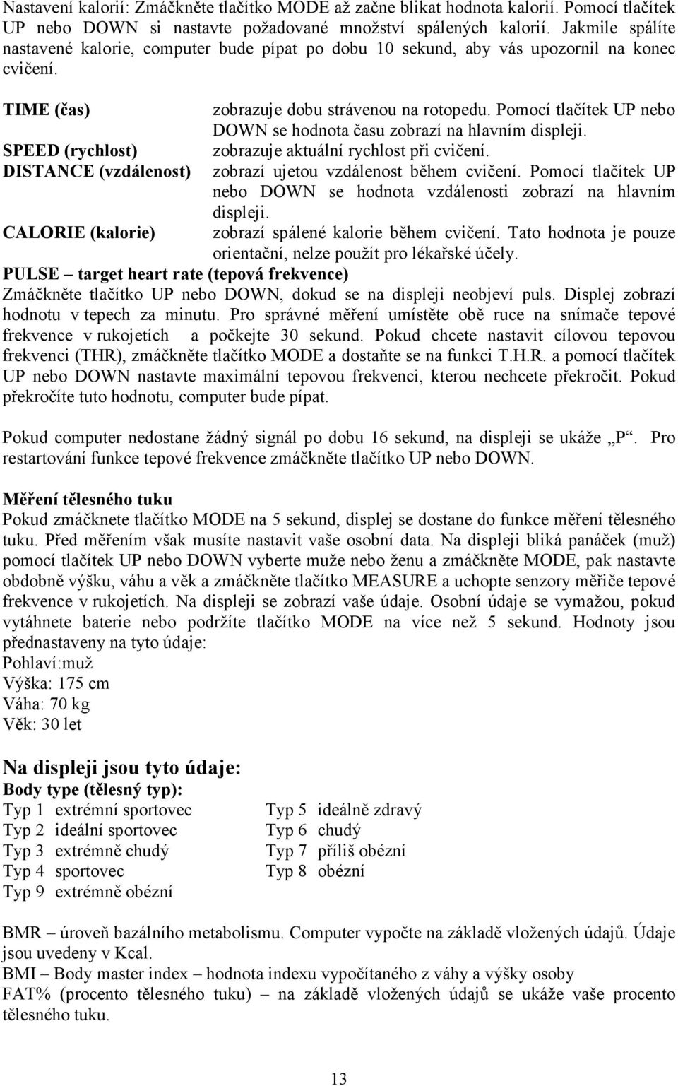 TIME (čas) SPEED (rychlost) DISTANCE (vzdálenost) CALORIE (kalorie) zobrazuje dobu strávenou na rotopedu. Pomocí tlačítek UP nebo DOWN se hodnota času zobrazí na hlavním displeji.