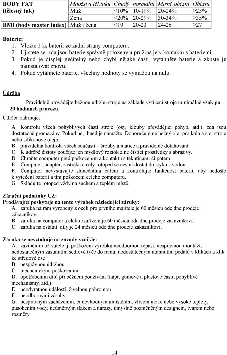 Pokud je displej nečitelný nebo chybí nějaké části, vytáhněte baterie a zkuste je nainstalovat znovu. 4. Pokud vytáhnete baterie, všechny hodnoty se vymažou na nulu.