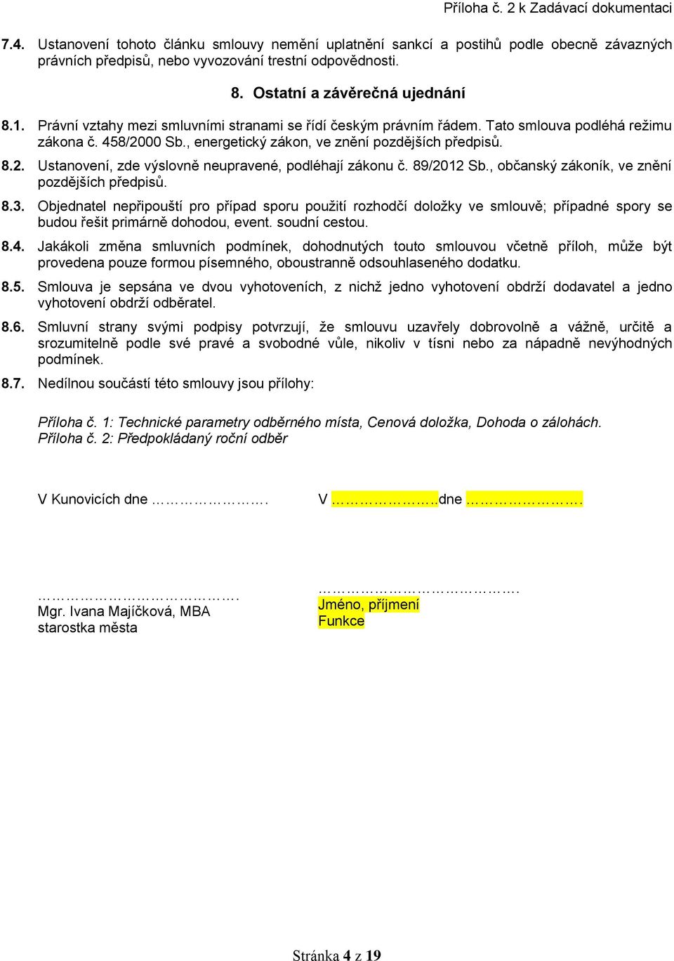 89/2012 Sb., občanský zákoník, ve znění pozdějších předpisů. 8.3. Objednatel nepřipouští pro případ sporu použití rozhodčí doložky ve smlouvě; případné spory se budou řešit primárně dohodou, event.