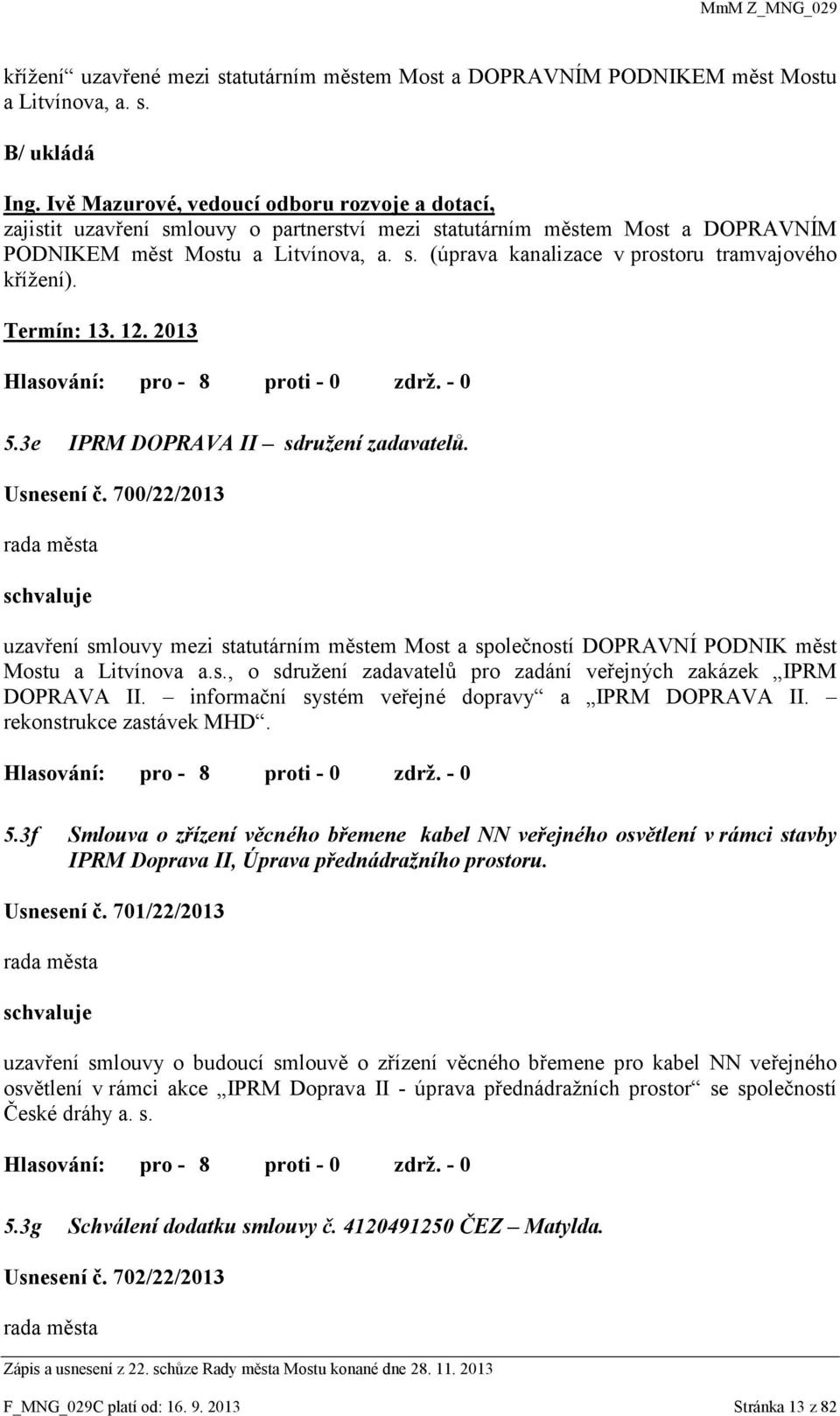 Termín: 13. 12. 2013 5.3e IPRM DOPRAVA II sdružení zadavatelů. Usnesení č. 700/22/2013 schvaluje uzavření smlouvy mezi statutárním městem Most a společností DOPRAVNÍ PODNIK měst Mostu a Litvínova a.s., o sdružení zadavatelů pro zadání veřejných zakázek IPRM DOPRAVA II.