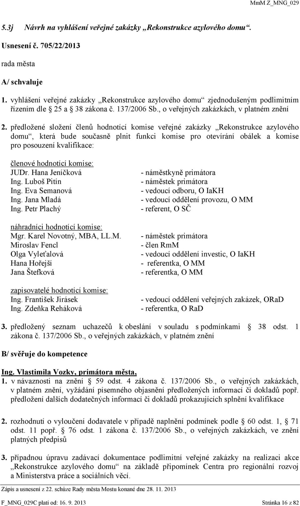 předložené složení členů hodnotící komise veřejné zakázky Rekonstrukce azylového domu, která bude současně plnit funkci komise pro otevírání obálek a komise pro posouzení kvalifikace: členové