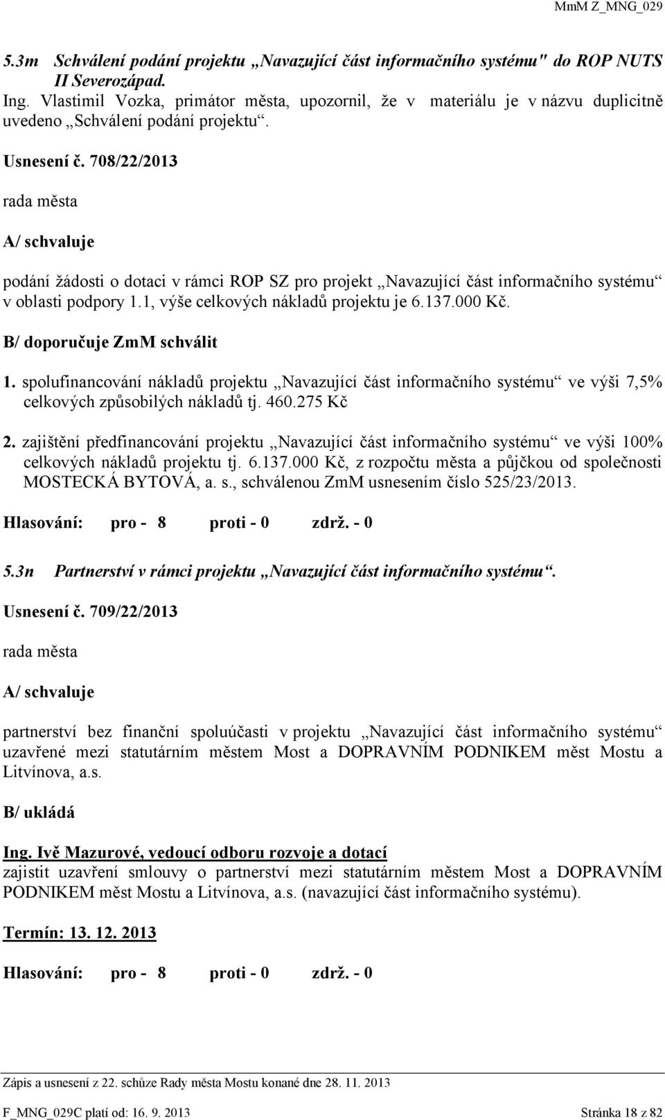 708/22/2013 A/ schvaluje podání žádosti o dotaci v rámci ROP SZ pro projekt Navazující část informačního systému v oblasti podpory 1.1, výše celkových nákladů projektu je 6.137.000 Kč.