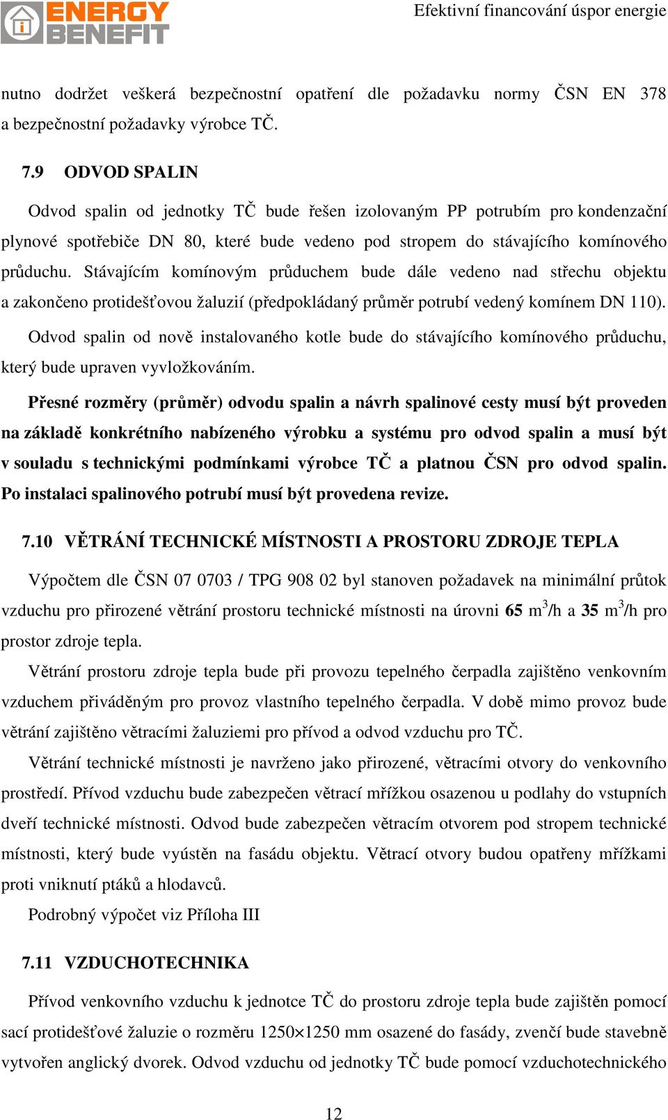 Stávajícím komínovým průduchem bude dále vedeno nad střechu objektu a zakončeno protidešťovou žaluzií (předpokládaný průměr potrubí vedený komínem DN 110).