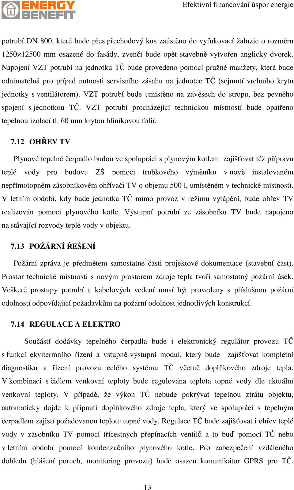 VZT potrubí bude umístěno na závěsech do stropu, bez pevného spojení s jednotkou TČ. VZT potrubí procházející technickou místností bude opatřeno tepelnou izolací tl. 60 mm krytou hliníkovou folií. 7.