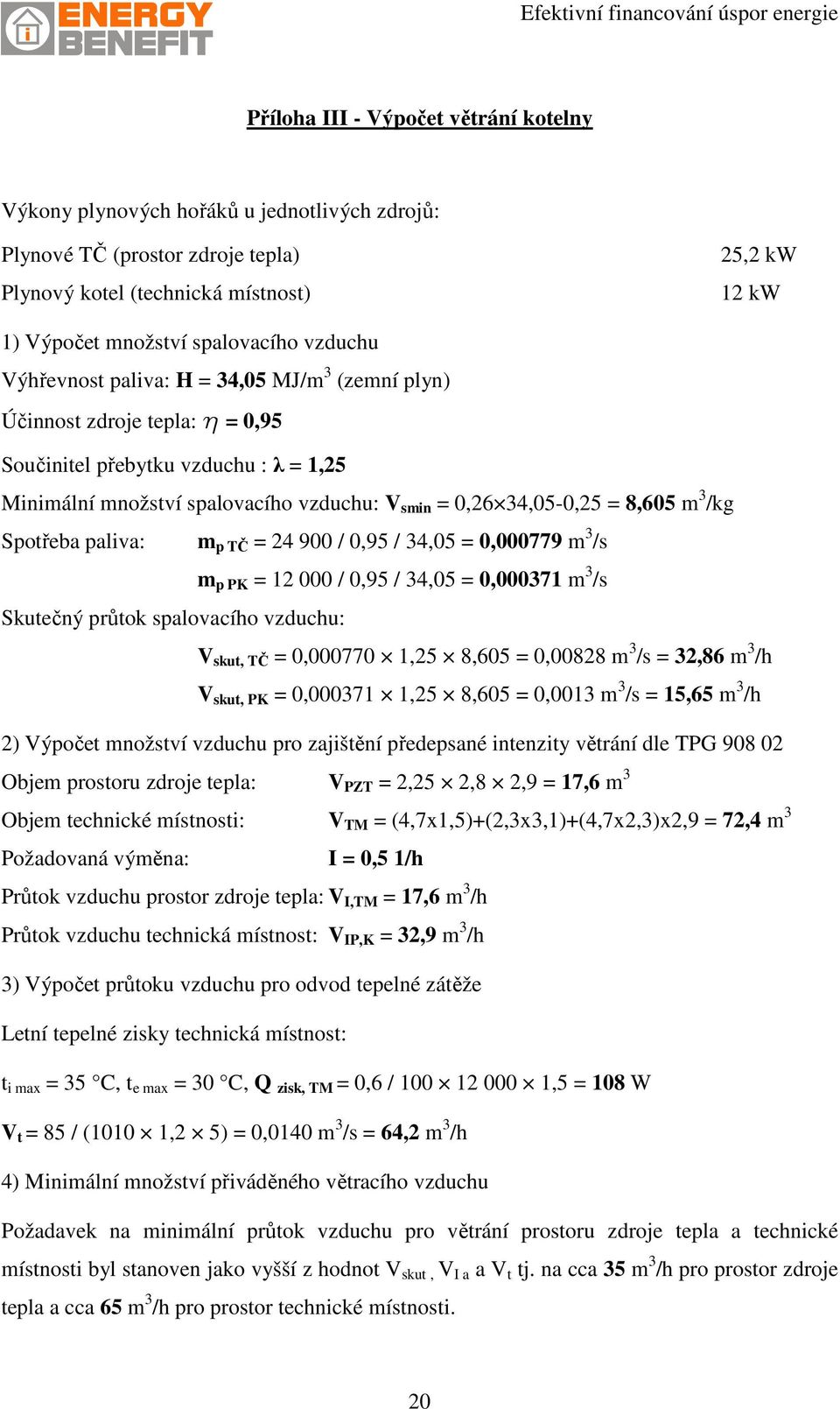 8,605 m 3 /kg Spotřeba paliva: m p TČ = 24 900 / 0,95 / 34,05 = 0,000779 m 3 /s m p PK = 12 000 / 0,95 / 34,05 = 0,000371 m 3 /s Skutečný průtok spalovacího vzduchu: V skut, TČ = 0,000770 1,25 8,605