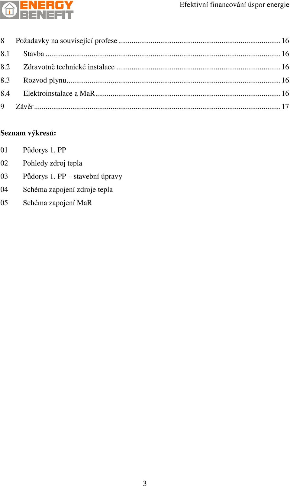 .. 17 Seznam výkresů: 01 Půdorys 1. PP 02 Pohledy zdroj tepla 03 Půdorys 1.